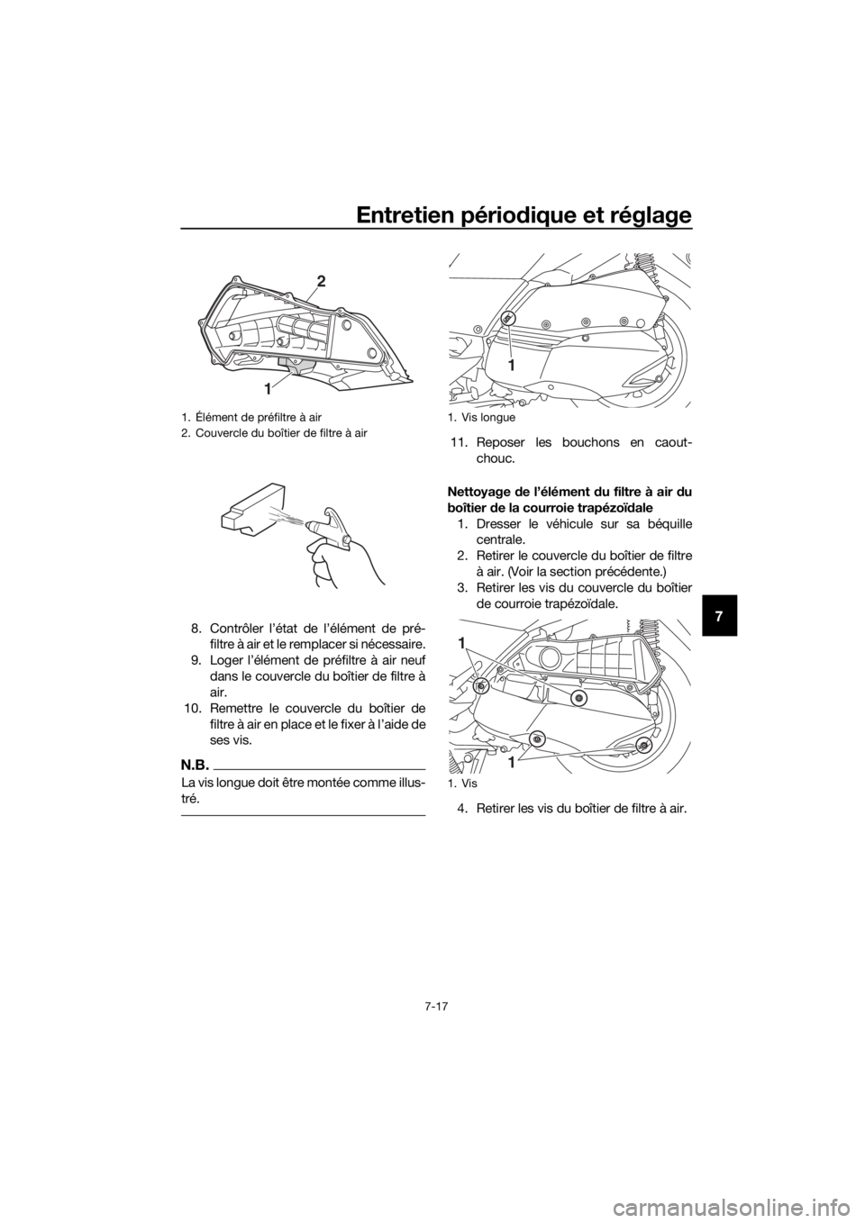 YAMAHA XMAX 300 2017 Notices Demploi (in French) Entretien périodique et réglage
7-17
78. Contrôler l’état de l’élément de pré-
filtre à air et le remplacer si nécessaire.
9. Loger l’élément de préfiltre à air neuf dans le couverc YAMAHA XMAX 300 2017 Notices Demploi (in French) Entretien périodique et réglage
7-17
78. Contrôler l’état de l’élément de pré-
filtre à air et le remplacer si nécessaire.
9. Loger l’élément de préfiltre à air neuf dans le couverc