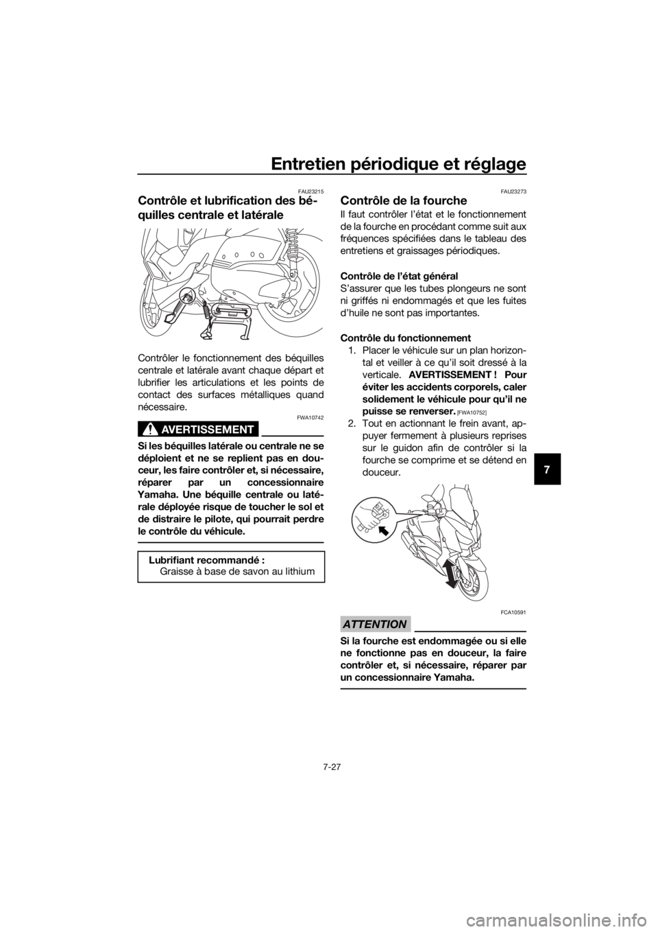 YAMAHA XMAX 300 2017 Notices Demploi (in French) Entretien périodique et réglage
7-27
7
FAU23215
Contrôle et lubrification des bé-
quilles centrale et latérale
Contrôler le fonctionnement des béquilles
centrale et latérale avant chaque dép YAMAHA XMAX 300 2017 Notices Demploi (in French) Entretien périodique et réglage
7-27
7
FAU23215
Contrôle et lubrification des bé-
quilles centrale et latérale
Contrôler le fonctionnement des béquilles
centrale et latérale avant chaque dép
