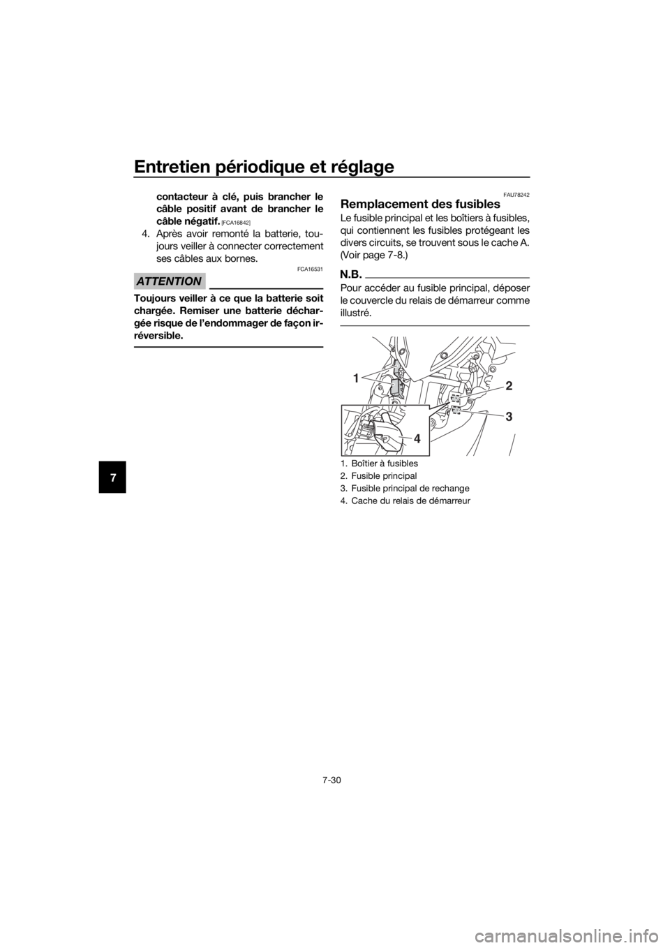 YAMAHA XMAX 300 2017  Notices Demploi (in French) Entretien périodique et réglage
7-30
7
contacteur à clé, puis brancher le
câble positif avant  de brancher le
câble négatif.
 [FCA16842]
4. Après avoir remonté la batterie, tou- jours veiller