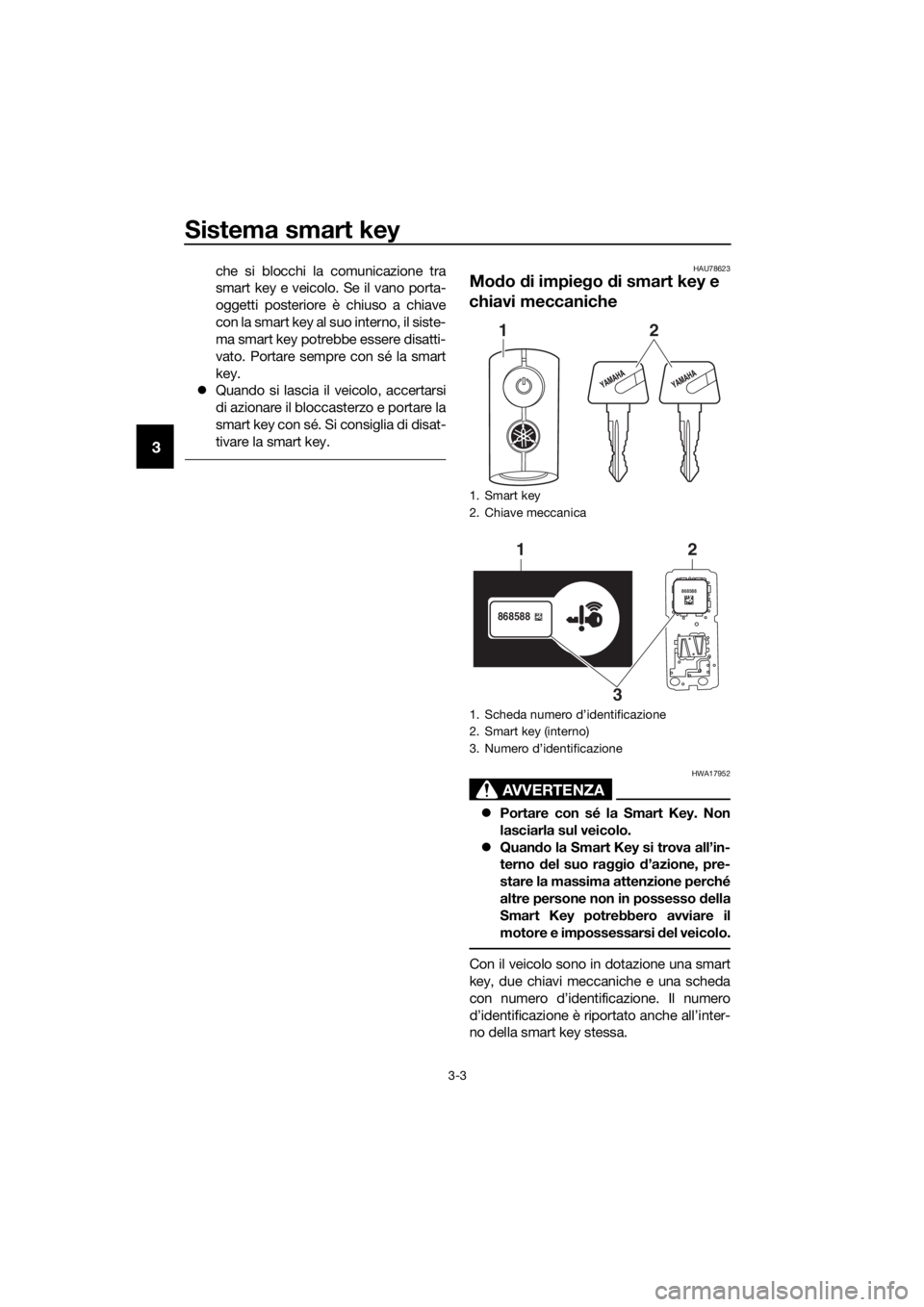 YAMAHA XMAX 300 2017 Manuale duso (in Italian) Sistema smart key
3-3
3
che si blocchi la comunicazione tra
smart key e veicolo. Se il vano porta-
oggetti posteriore è chiuso a chiave
con la smart key al suo interno, il siste-
ma smart key potrebb YAMAHA XMAX 300 2017 Manuale duso (in Italian) Sistema smart key
3-3
3
che si blocchi la comunicazione tra
smart key e veicolo. Se il vano porta-
oggetti posteriore è chiuso a chiave
con la smart key al suo interno, il siste-
ma smart key potrebb