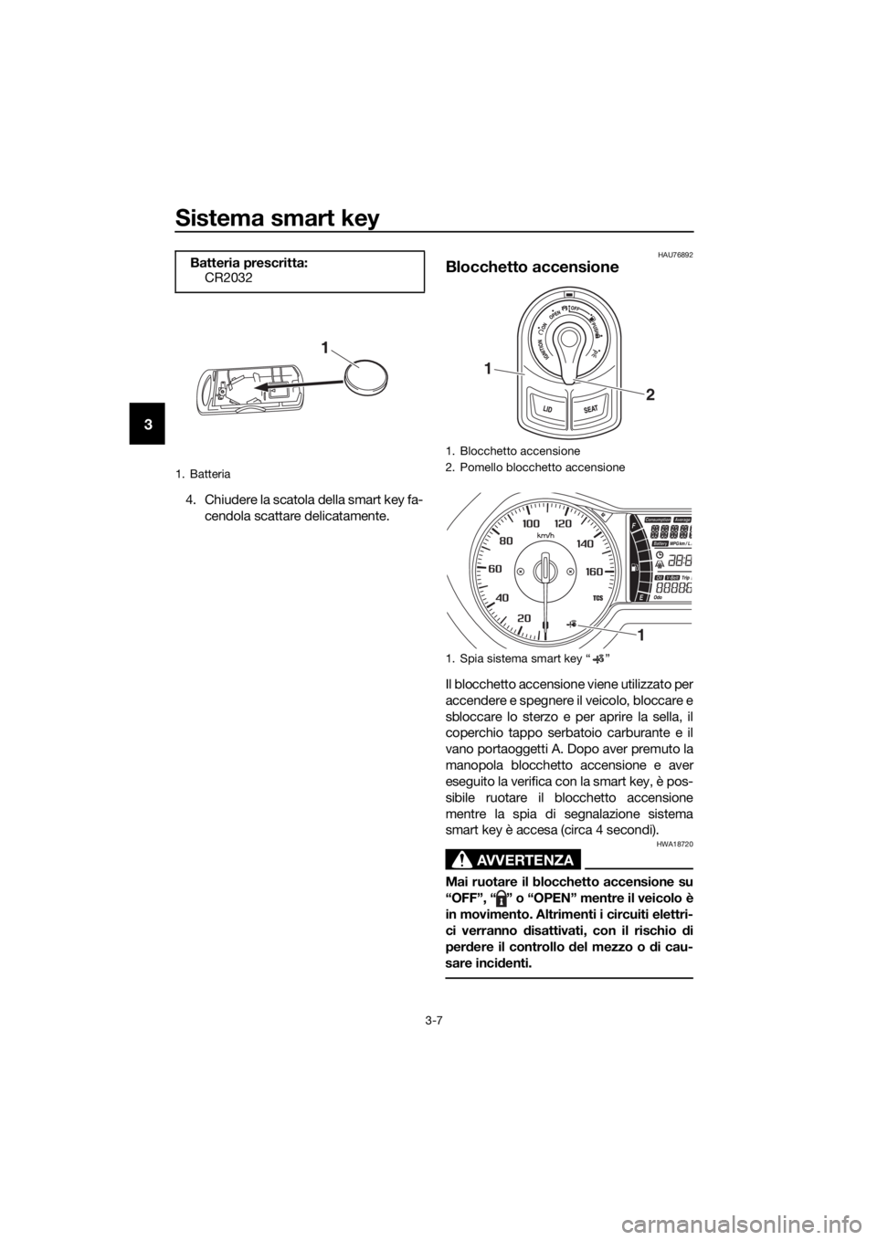 YAMAHA XMAX 300 2017 Manuale duso (in Italian) Sistema smart key
3-7
3
4. Chiudere la scatola della smart key fa-cendola scattare delicatamente.
HAU76892
Blocchetto accensione
Il blocchetto accensione viene utilizzato per
accendere e spegnere il v YAMAHA XMAX 300 2017 Manuale duso (in Italian) Sistema smart key
3-7
3
4. Chiudere la scatola della smart key fa-cendola scattare delicatamente.
HAU76892
Blocchetto accensione
Il blocchetto accensione viene utilizzato per
accendere e spegnere il v