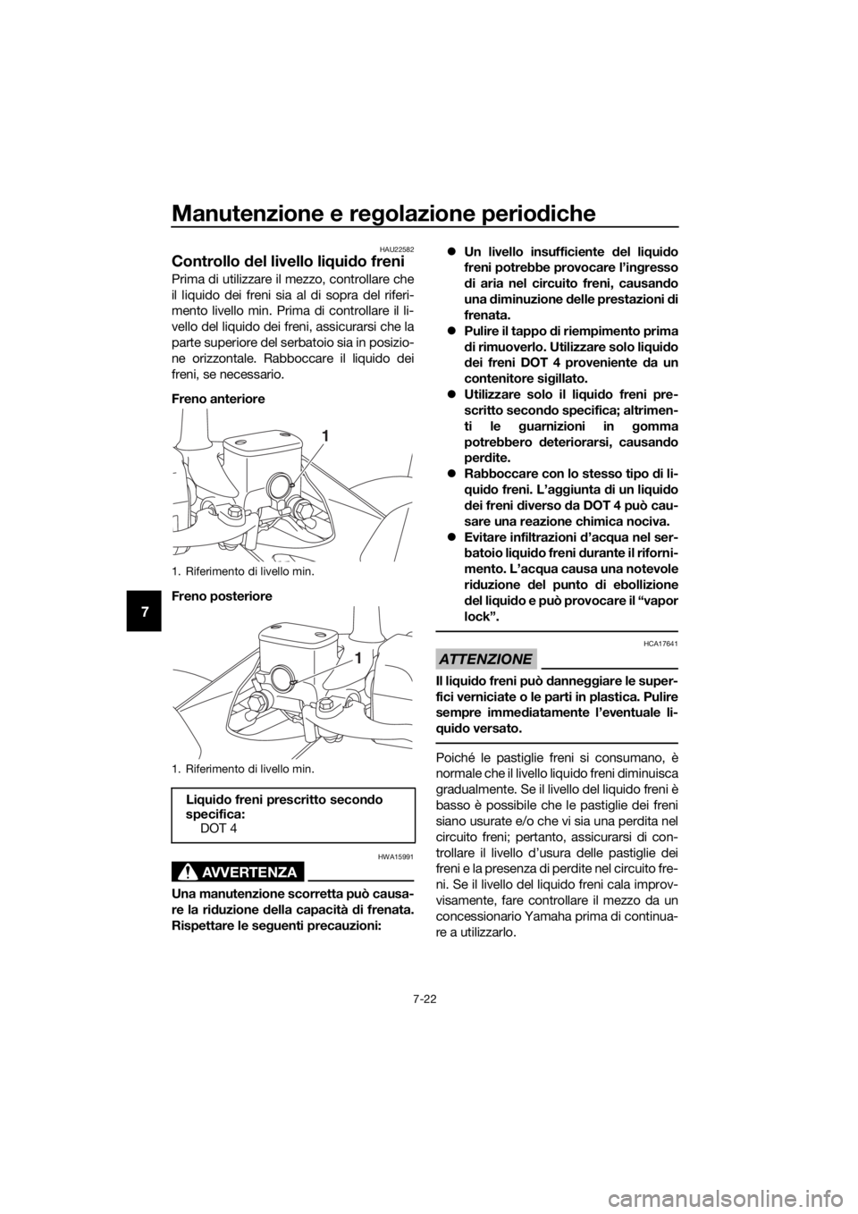 YAMAHA XMAX 300 2017 Manuale duso (in Italian) Manutenzione e regolazione perio diche
7-22
7
HAU22582
Controllo del livello li qui do freni
Prima di utilizzare il mezzo, controllare che
il liquido dei freni sia al di sopra del riferi-
mento livel YAMAHA XMAX 300 2017 Manuale duso (in Italian) Manutenzione e regolazione perio diche
7-22
7
HAU22582
Controllo del livello li qui do freni
Prima di utilizzare il mezzo, controllare che
il liquido dei freni sia al di sopra del riferi-
mento livel