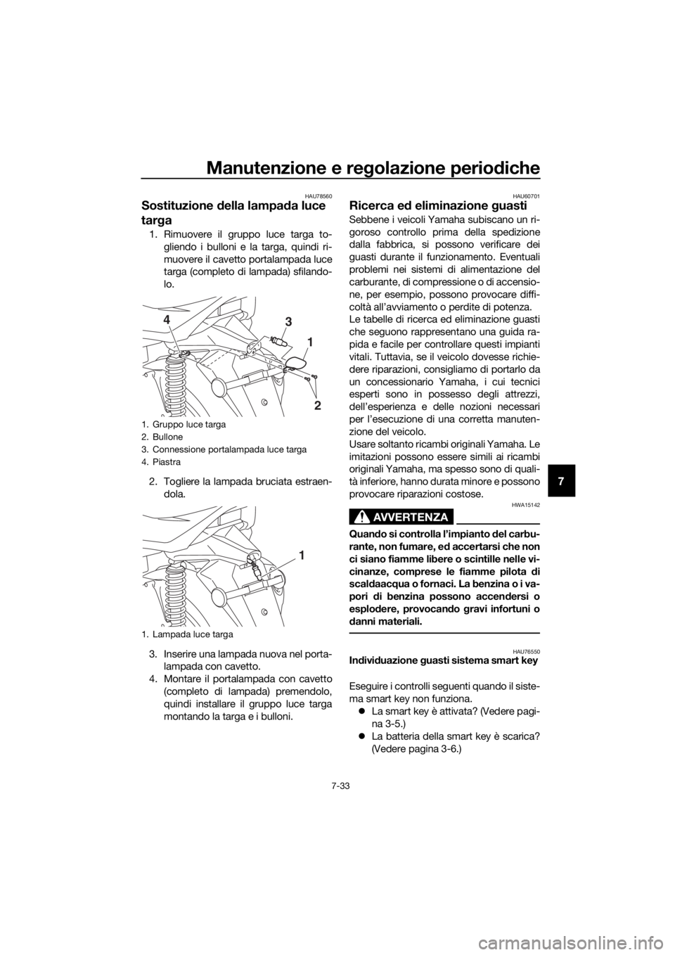 YAMAHA XMAX 300 2017 Manuale duso (in Italian) Manutenzione e regolazione perio diche
7-33
7
HAU78560
Sostituzione della lampa da luce
tar ga
1. Rimuovere il gruppo luce targa to-
gliendo i bulloni e la targa, quindi ri-
muovere il cavetto porta YAMAHA XMAX 300 2017 Manuale duso (in Italian) Manutenzione e regolazione perio diche
7-33
7
HAU78560
Sostituzione della lampa da luce
tar ga
1. Rimuovere il gruppo luce targa to-
gliendo i bulloni e la targa, quindi ri-
muovere il cavetto porta