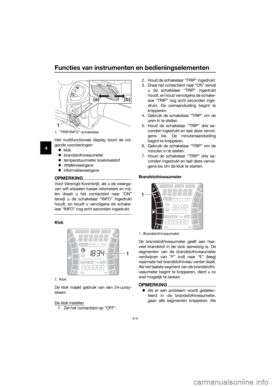 YAMAHA XMAX 300 2017 Instructieboekje (in Dutch) Functies van instrumenten en bed iening selementen
4-4
4
Het multifunctionele display toont de vol-
gende voorzieningen:
klok
brandstofniveaumeter
temperatuurmeter koelvloeistof
rittel YAMAHA XMAX 300 2017 Instructieboekje (in Dutch) Functies van instrumenten en bed iening selementen
4-4
4
Het multifunctionele display toont de vol-
gende voorzieningen:
klok
brandstofniveaumeter
temperatuurmeter koelvloeistof
rittel
