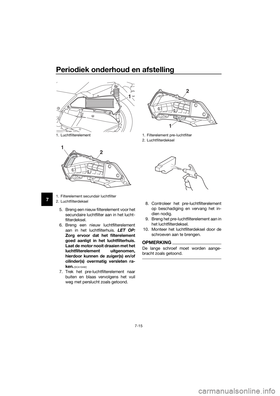 YAMAHA XMAX 300 2017  Instructieboekje (in Dutch) Periodiek on derhou d en afstelling
7-15
7
5. Breng een nieuw filterelement voor het
secundaire luchtfilter aan in het lucht-
filterdeksel.
6. Breng een nieuw luchtfilterelement aan in het luchtfilter