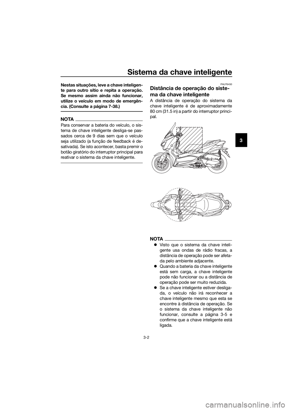 YAMAHA XMAX 300 2017  Manual de utilização (in Portuguese) Sistema da chave inteligente
3-2
3
Nestas situações, leve a chave inteligen-
te para outro sítio e repita a operação.
Se mesmo assim ain da não funcionar,
utilize o veículo em mo do  de emergê