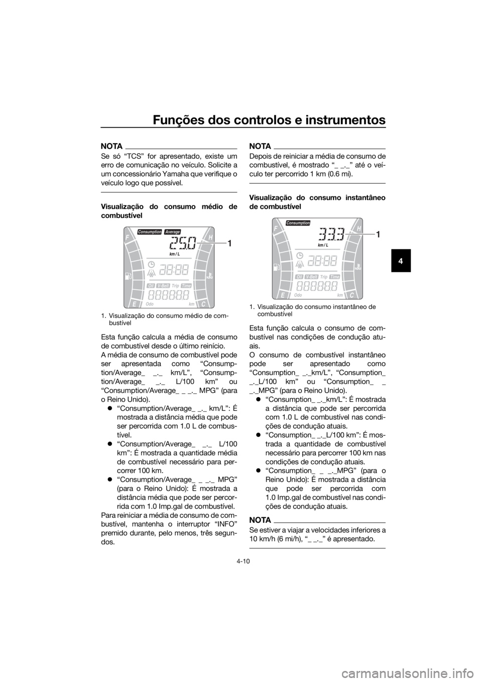 YAMAHA XMAX 300 2017  Manual de utilização (in Portuguese) Funções dos controlos e instrumentos
4-10
4
NOTA
Se só “TCS” for apresentado, existe um
erro de comunicação no veículo. Solicite a
um concessionário Yamaha que verifique o
veículo logo que