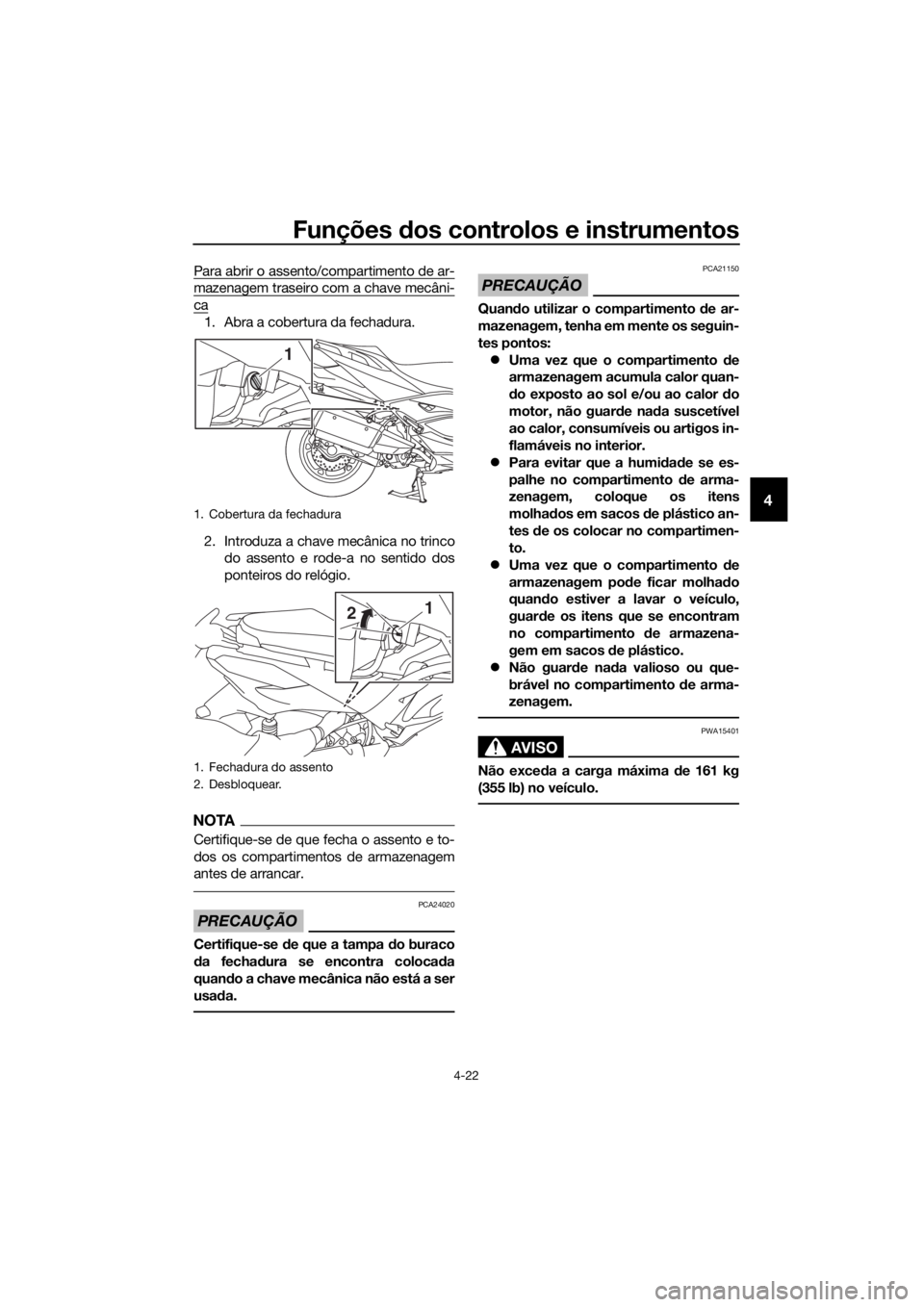 YAMAHA XMAX 300 2017  Manual de utilização (in Portuguese) Funções dos controlos e instrumentos
4-22
4
Para abrir o assento/compartimento de ar-
mazenagem traseiro com a chave mecâni-
ca
1. Abra a cobertura da fechadura.
2. Introduza a chave mecânica no t