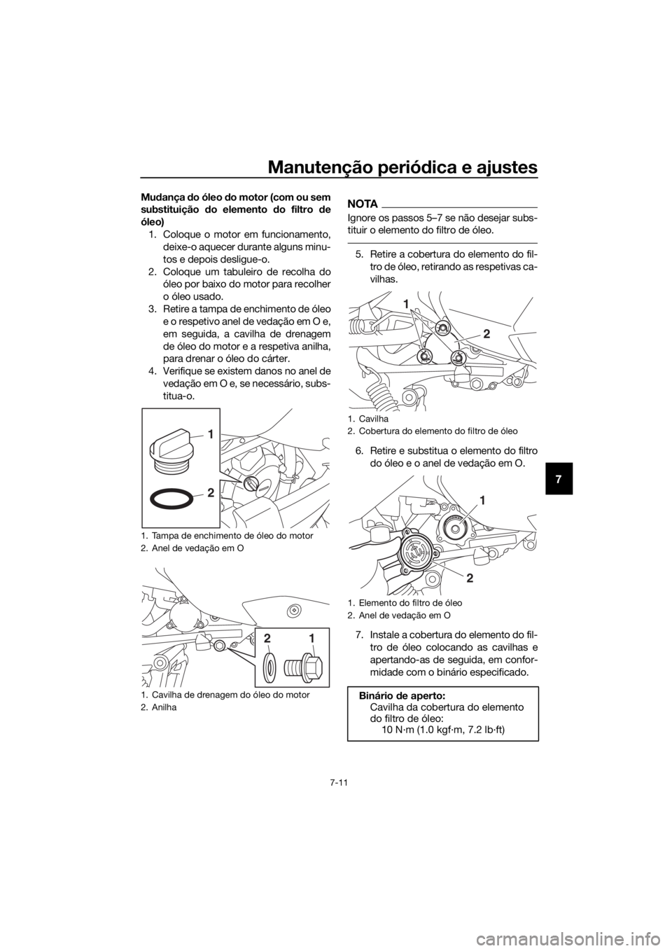 YAMAHA XMAX 300 2017  Manual de utilização (in Portuguese) Manutenção periódica e ajustes
7-11
7
Mu dança  do óleo  do motor (com ou sem
substituição  do elemento  do filtro  de
óleo) 1. Coloque o motor em funcionamento, deixe-o aquecer durante alguns