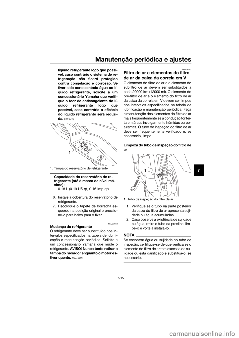 YAMAHA XMAX 300 2017  Manual de utilização (in Portuguese) Manutenção periódica e ajustes
7-15
7
líquid o refrigerante logo que possí-
vel, caso contrário o sistema  de re-
frigeração não ficará protegi do
contra congelação e corrosão. Se
tiver s
