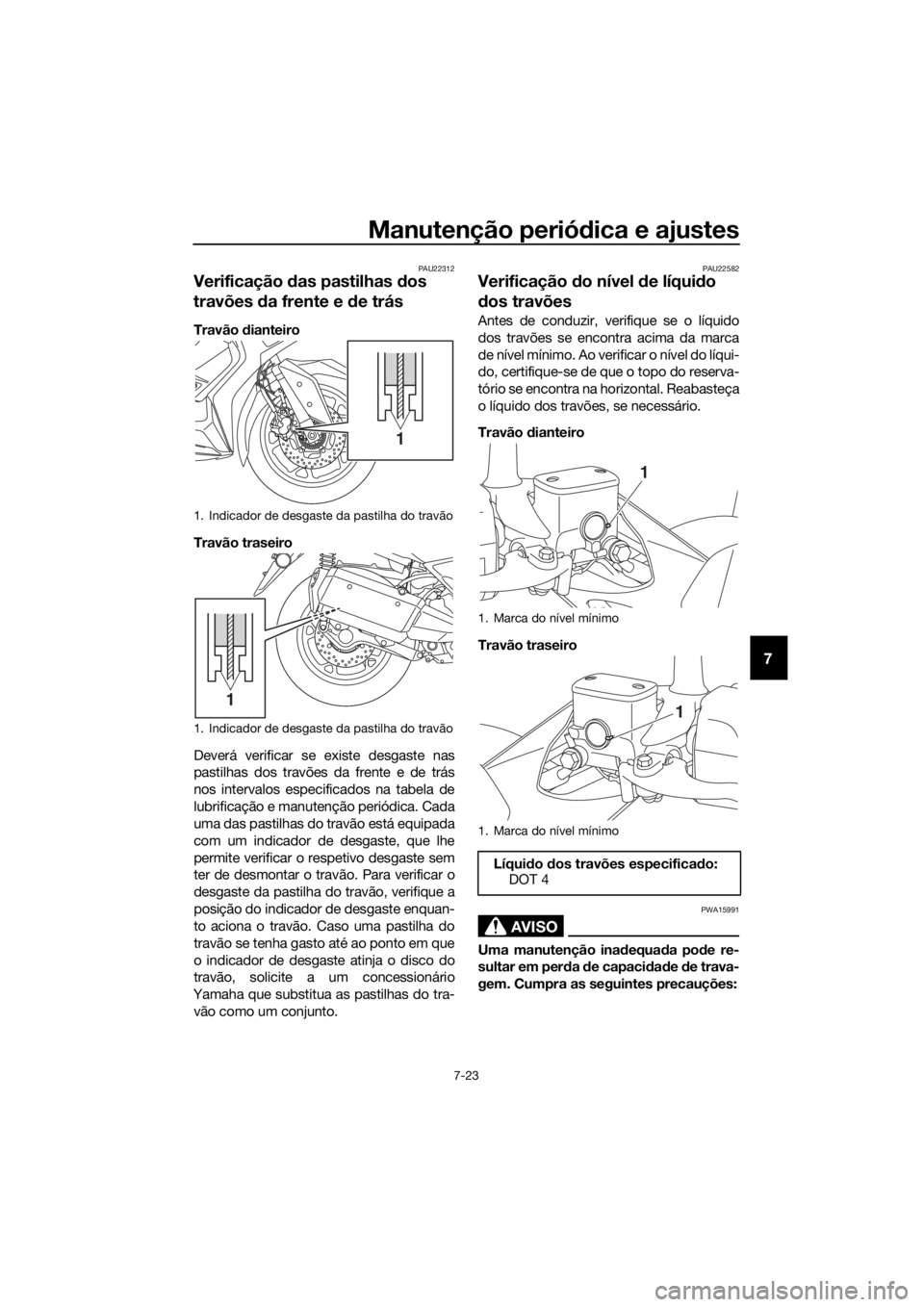 YAMAHA XMAX 300 2017  Manual de utilização (in Portuguese) Manutenção periódica e ajustes
7-23
7
PAU22312
Verificação  das pastilhas  dos 
travões  da frente e d e trás
Travão dianteiro
Travão traseiro
Deverá verificar se existe desgaste nas
pastilh