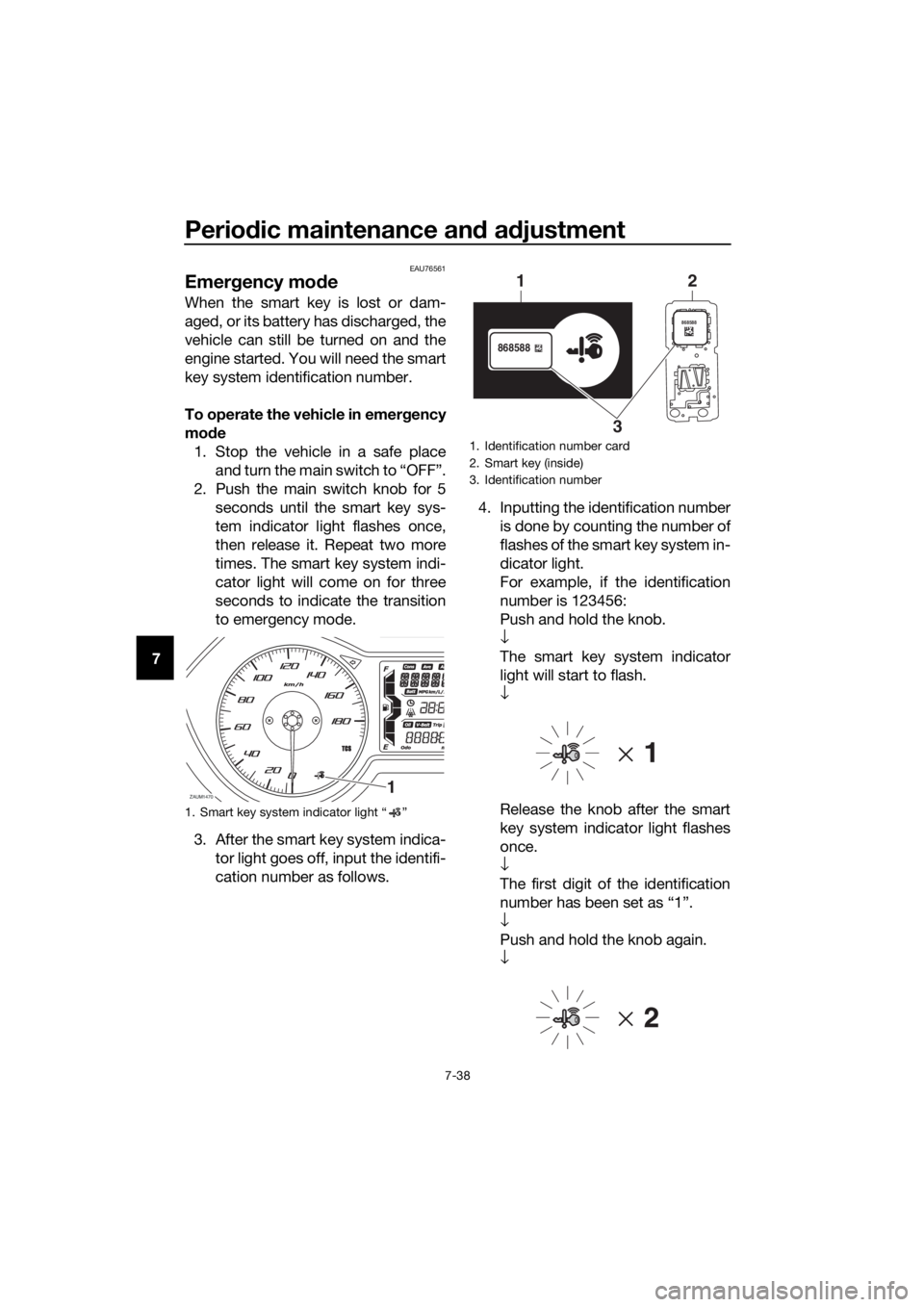 YAMAHA XMAX 400 2020 Service Manual Periodic maintenance and adjustment
7-38
7
EAU76561
Emergency mode 
When the smart key is lost or dam-
aged, or its battery has discharged, the
vehicle can still be turned on and the
engine started. Y