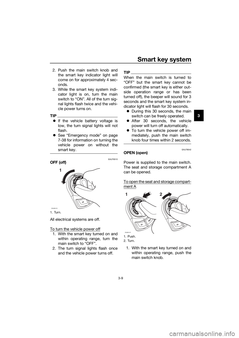 YAMAHA XMAX 400 2020 Owners Manual Smart key system
3-9
3 2. Push the main switch knob and
the smart key indicator light will
come on for approximately 4 sec-
onds.
3. While the smart key system indi-
cator light is on, turn the main
s YAMAHA XMAX 400 2020 Owners Manual Smart key system
3-9
3 2. Push the main switch knob and
the smart key indicator light will
come on for approximately 4 sec-
onds.
3. While the smart key system indi-
cator light is on, turn the main
s