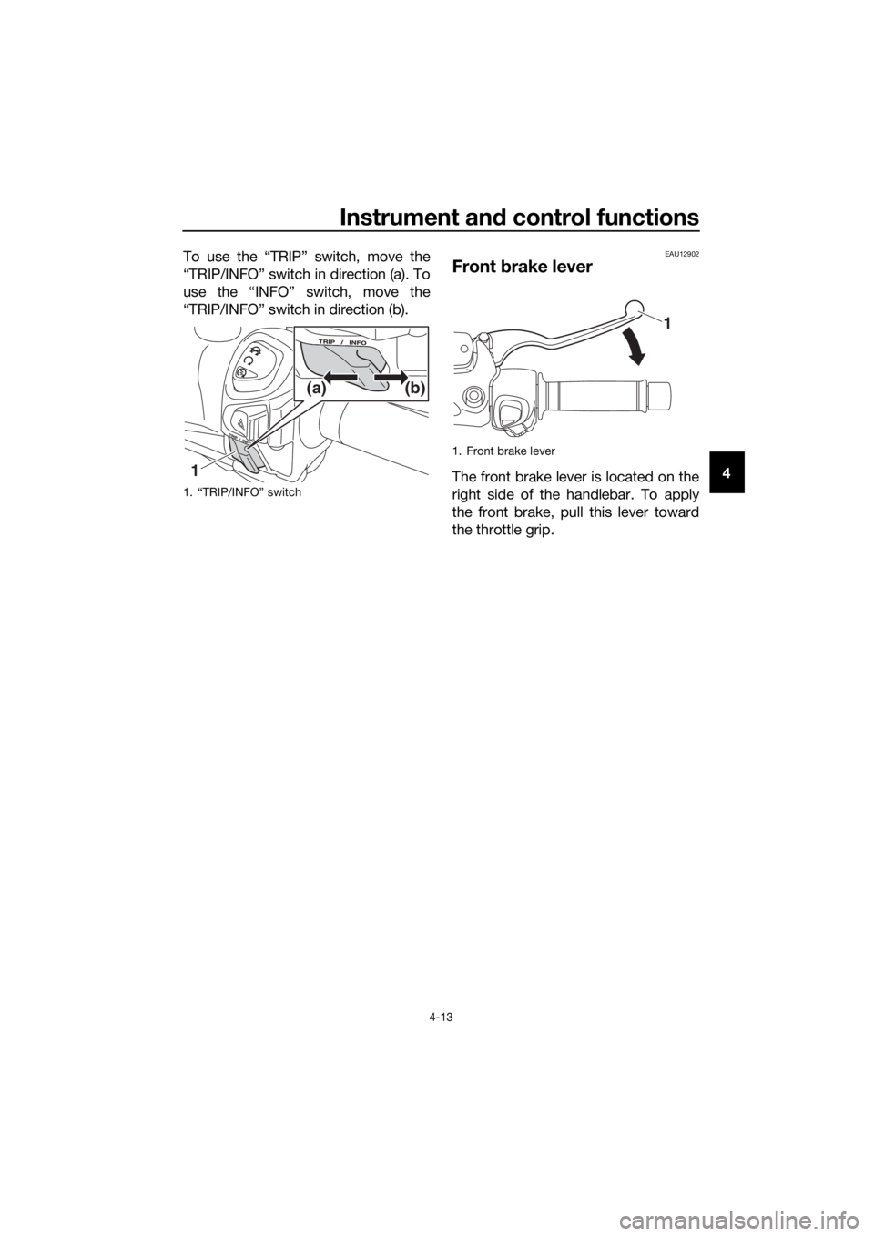 YAMAHA XMAX 400 2020 Owners Manual Instrument and control functions
4-13
4 To use the “TRIP” switch, move the
“TRIP/INFO” switch in direction (a). To
use the “INFO” switch, move the
“TRIP/INFO” switch in direction (b).
YAMAHA XMAX 400 2020 Owners Manual Instrument and control functions
4-13
4 To use the “TRIP” switch, move the
“TRIP/INFO” switch in direction (a). To
use the “INFO” switch, move the
“TRIP/INFO” switch in direction (b).