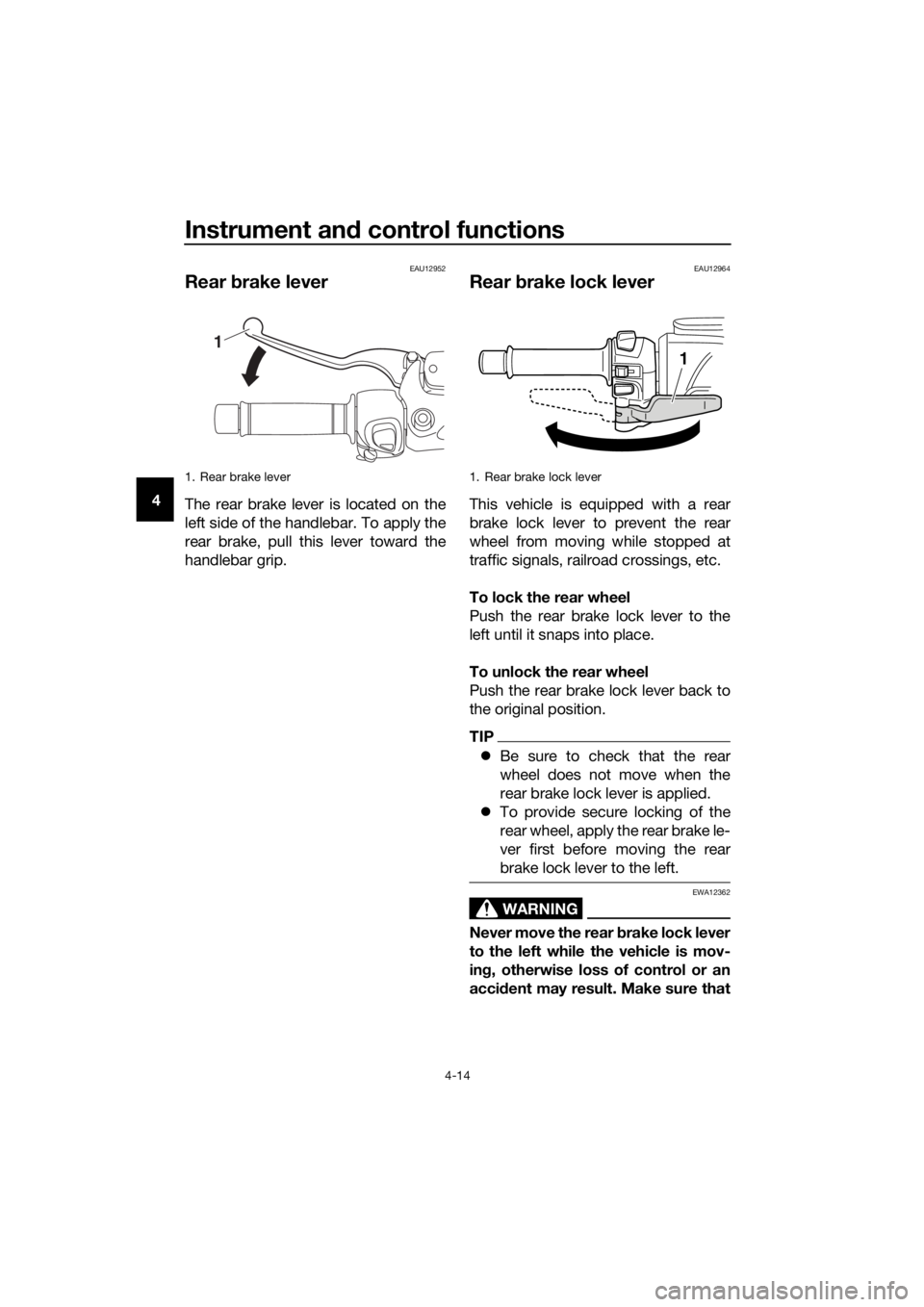 YAMAHA XMAX 400 2020 Owners Manual Instrument and control functions
4-14
4
EAU12952
Rear brake lever
The rear brake lever is located on the
left side of the handlebar. To apply the
rear brake, pull this lever toward the
handlebar grip. YAMAHA XMAX 400 2020 Owners Manual Instrument and control functions
4-14
4
EAU12952
Rear brake lever
The rear brake lever is located on the
left side of the handlebar. To apply the
rear brake, pull this lever toward the
handlebar grip.