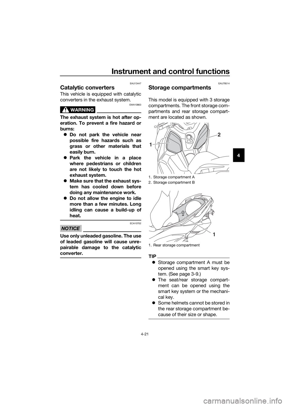 YAMAHA XMAX 400 2020 Owners Manual Instrument and control functions
4-21
4
EAU13447
Catalytic converters
This vehicle is equipped with catalytic
converters in the exhaust system.
WARNING
EWA10863
The exhaust system is hot after op-
er YAMAHA XMAX 400 2020 Owners Manual Instrument and control functions
4-21
4
EAU13447
Catalytic converters
This vehicle is equipped with catalytic
converters in the exhaust system.
WARNING
EWA10863
The exhaust system is hot after op-
er