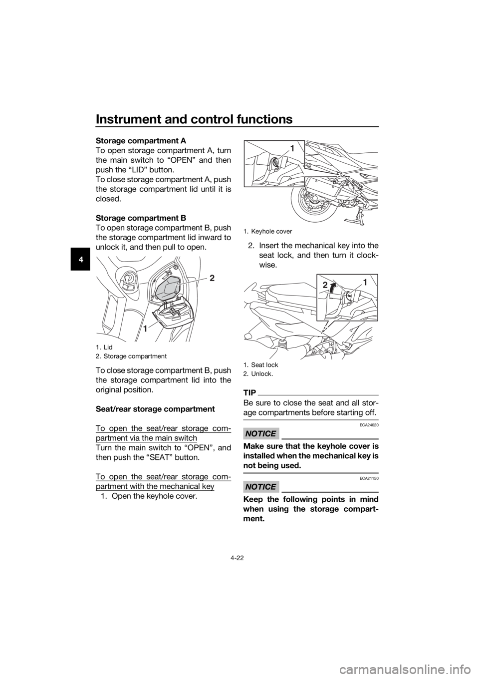 YAMAHA XMAX 400 2020 Service Manual Instrument and control functions
4-22
4Storage compartment A
To open storage compartment A, turn
the main switch to “OPEN” and then
push the “LID” button.
To close storage compartment A, push
