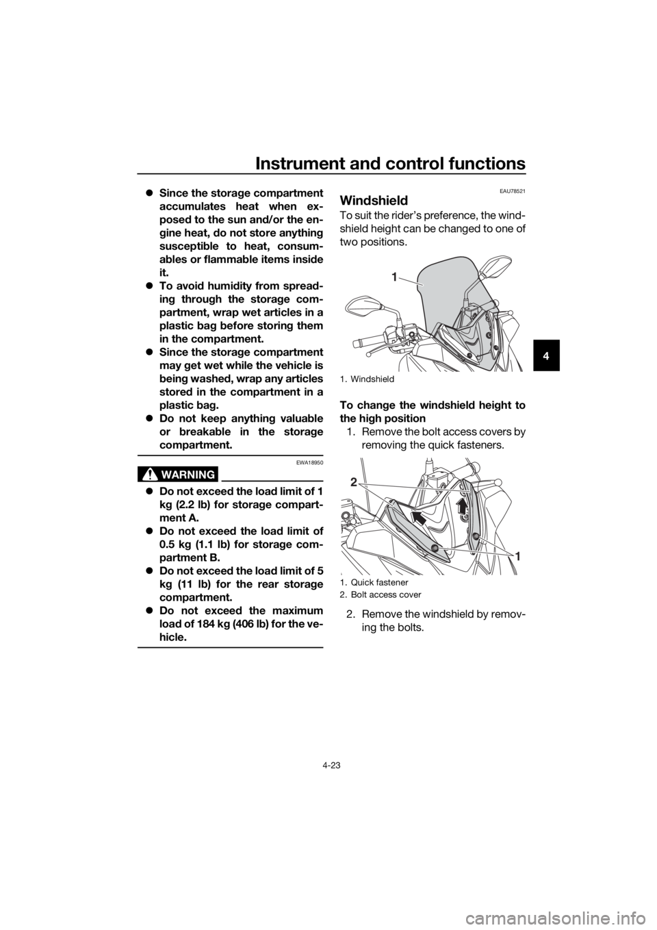 YAMAHA XMAX 400 2020 Service Manual Instrument and control functions
4-23
4 Since the storage compartment
accumulates heat when ex-
posed to the sun and/or the en-
gine heat, do not store anything
susceptible to heat, consum-
ables o