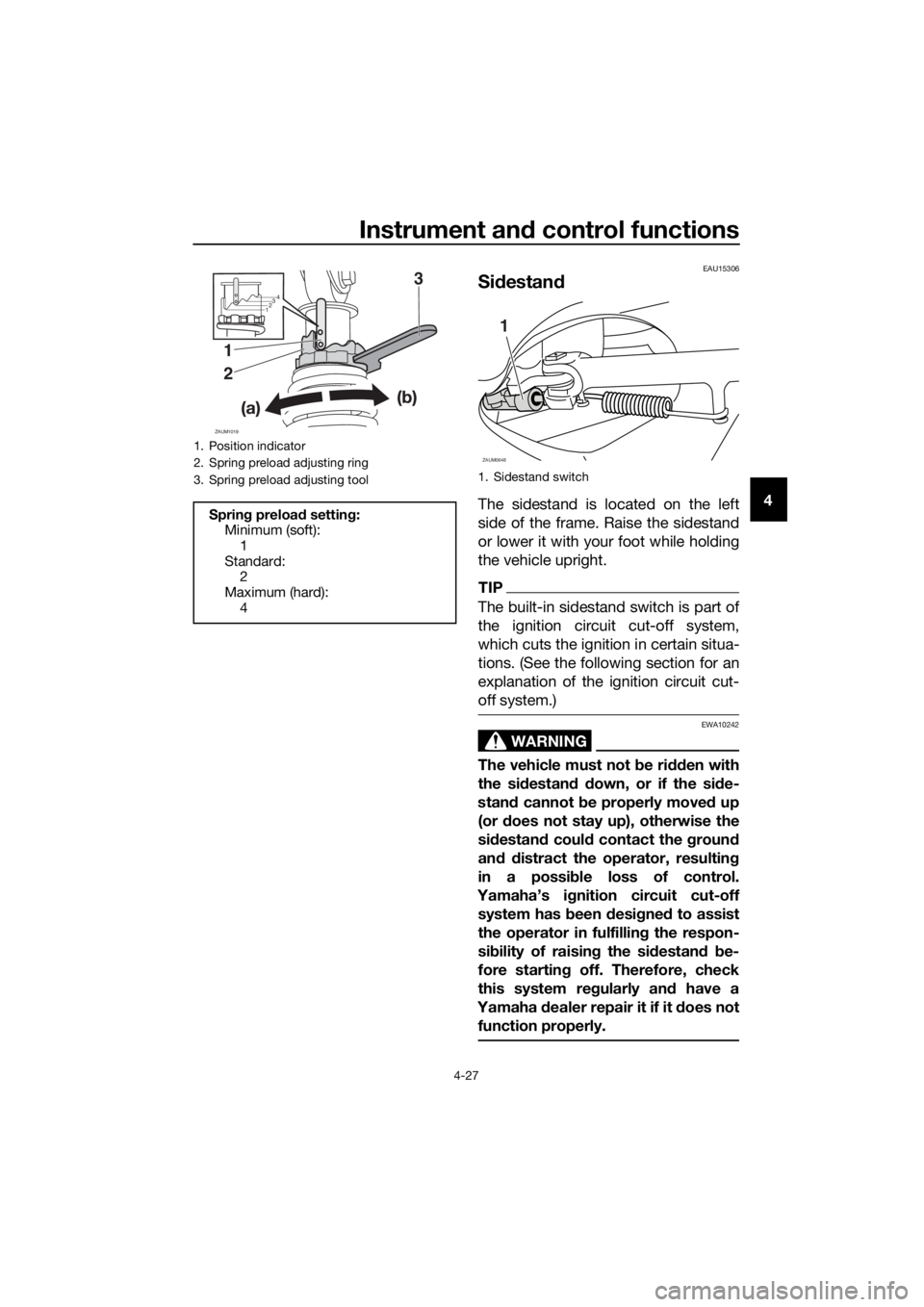 YAMAHA XMAX 400 2020 Owners Manual Instrument and control functions
4-27
4
EAU15306
Sidestand
The sidestand is located on the left
side of the frame. Raise the sidestand
or lower it with your foot while holding
the vehicle upright.
TIP YAMAHA XMAX 400 2020 Owners Manual Instrument and control functions
4-27
4
EAU15306
Sidestand
The sidestand is located on the left
side of the frame. Raise the sidestand
or lower it with your foot while holding
the vehicle upright.
TIP