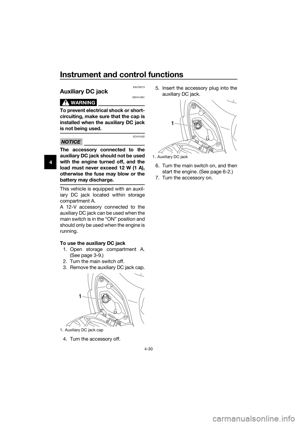 YAMAHA XMAX 400 2020 Owners Manual Instrument and control functions
4-30
4
EAU78213
Auxiliary DC jack 
WARNING
EWA14361
To prevent electrical shock or short-
circuiting, make sure that the cap is
installed when the auxiliary DC jack
is