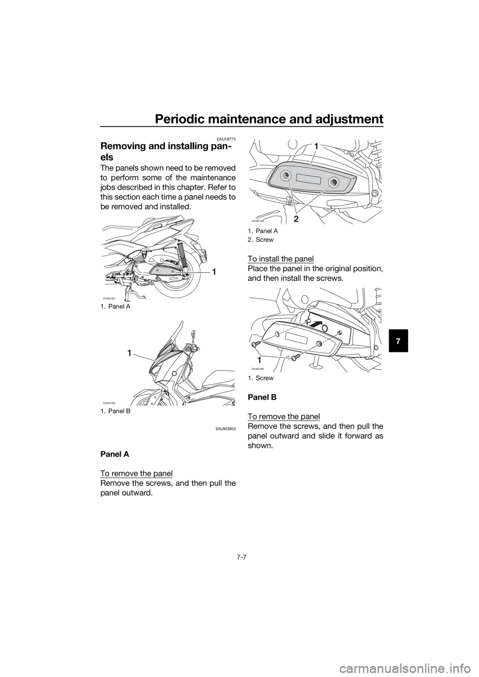 YAMAHA XMAX 400 2020 Manual PDF Periodic maintenance and adjustment
7-7
7
EAU18773
Removing and installing pan-
els
The panels shown need to be removed
to perform some of the maintenance
jobs described in this chapter. Refer to
this YAMAHA XMAX 400 2020 Manual PDF Periodic maintenance and adjustment
7-7
7
EAU18773
Removing and installing pan-
els
The panels shown need to be removed
to perform some of the maintenance
jobs described in this chapter. Refer to
this