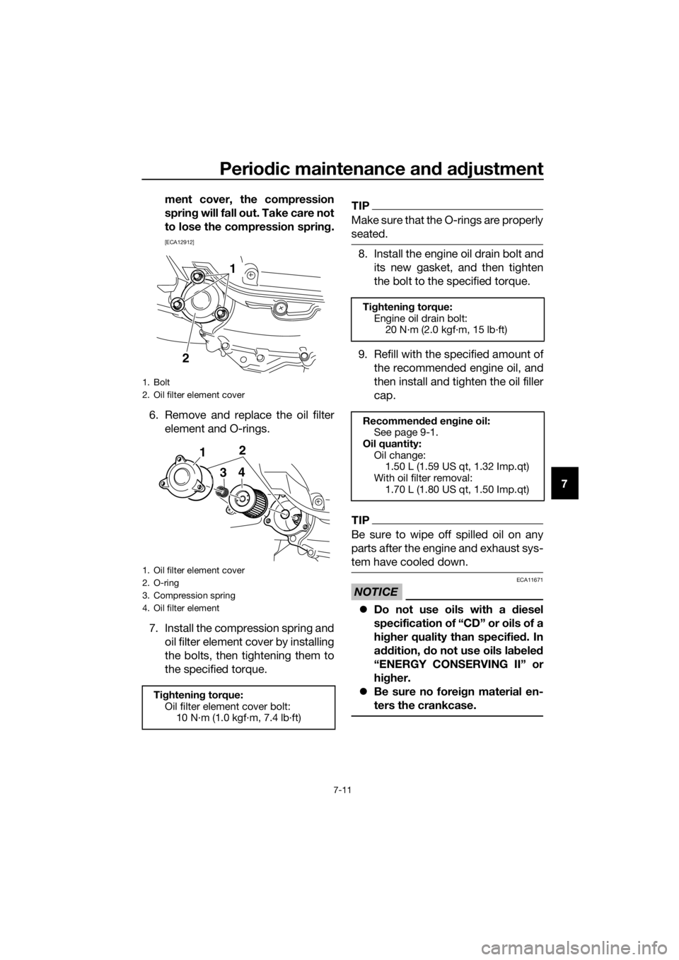 YAMAHA XMAX 400 2020  Owners Manual Periodic maintenance and adjustment
7-11
7 ment cover, the compression
spring will fall out. Take care not
to lose the compression spring.
[ECA12912]
6. Remove and replace the oil filter
element and O