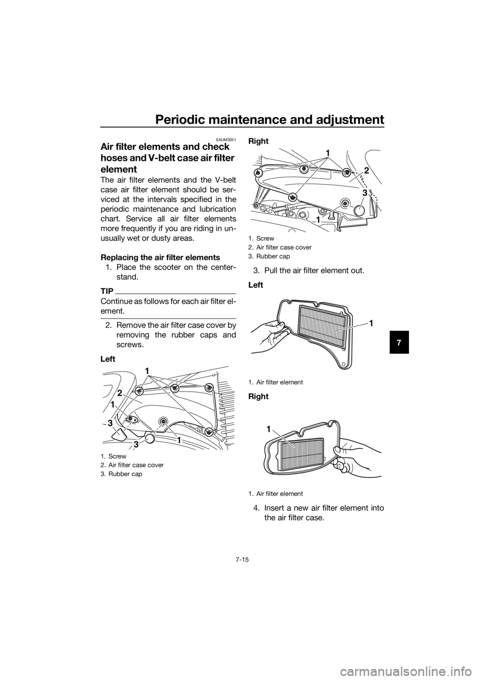 YAMAHA XMAX 400 2020 Owners Manual Periodic maintenance and adjustment
7-15
7
EAUM3051
Air filter elements and check
hoses and V-belt case air filter
element
The air filter elements and the V-belt
case air filter element should be se YAMAHA XMAX 400 2020 Owners Manual Periodic maintenance and adjustment
7-15
7
EAUM3051
Air filter elements and check
hoses and V-belt case air filter
element
The air filter elements and the V-belt
case air filter element should be se