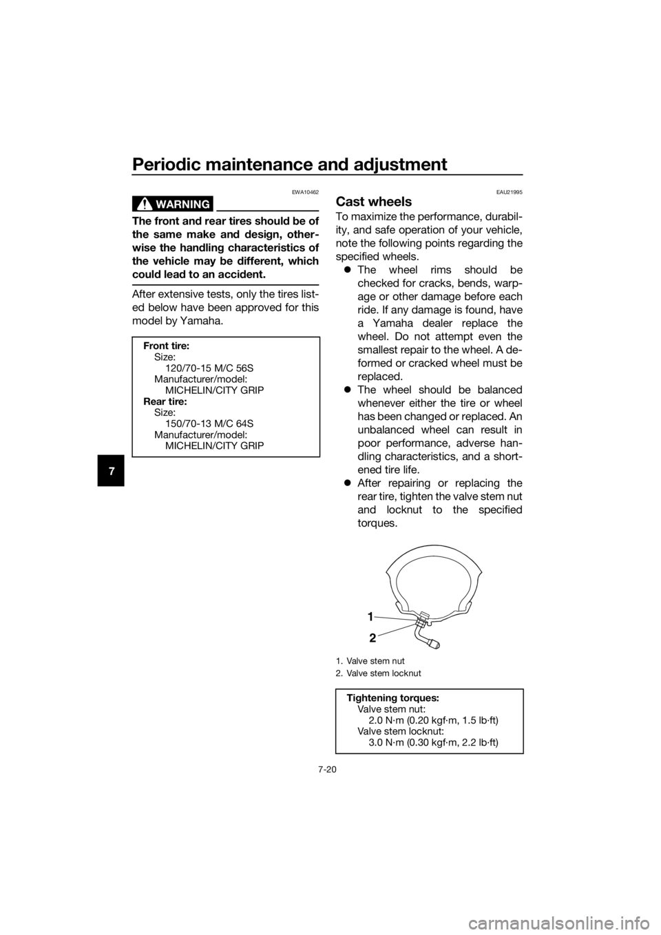 YAMAHA XMAX 400 2020 Manual Online Periodic maintenance and adjustment
7-20
7
WARNING
EWA10462
The front and rear tires should be of
the same make and design, other-
wise the handling characteristics of
the vehicle may be different, wh