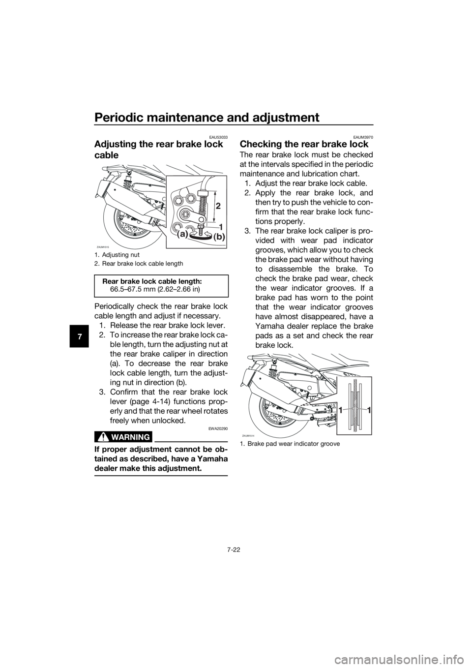 YAMAHA XMAX 400 2020 Manual Online Periodic maintenance and adjustment
7-22
7
EAU53033
Adjusting the rear brake lock 
cable
Periodically check the rear brake lock
cable length and adjust if necessary.
1. Release the rear brake lock lev