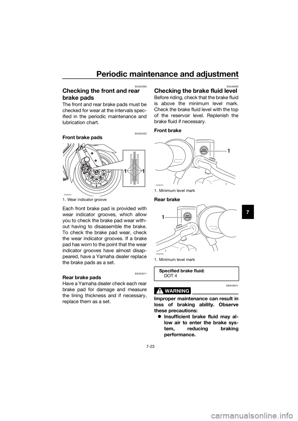 YAMAHA XMAX 400 2020 Manual Online Periodic maintenance and adjustment
7-23
7
EAU22393
Checking the front and rear 
brake pads
The front and rear brake pads must be
checked for wear at the intervals spec-
ified in the periodic maintena
