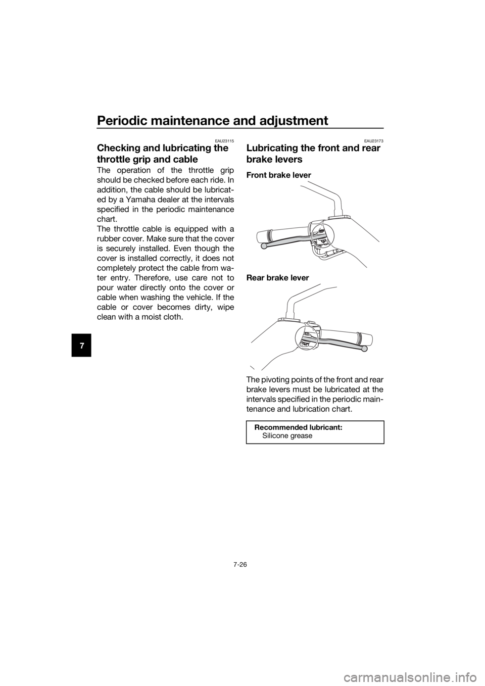 YAMAHA XMAX 400 2020 Manual Online Periodic maintenance and adjustment
7-26
7
EAU23115
Checking and lubricating the 
throttle grip and cable
The operation of the throttle grip
should be checked before each ride. In
addition, the cable 