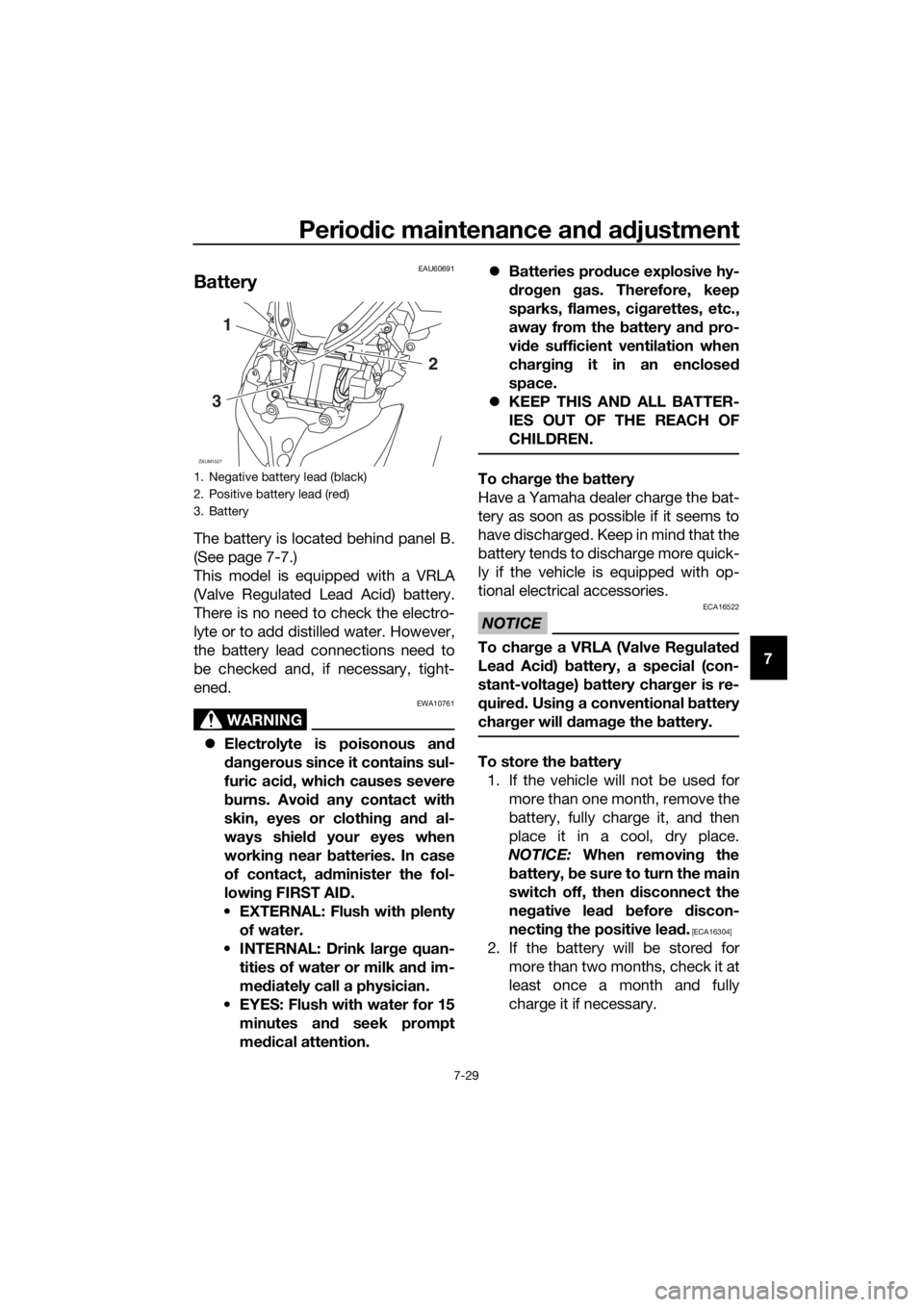 YAMAHA XMAX 400 2020 Owners Manual Periodic maintenance and adjustment
7-29
7
EAU60691
Battery
The battery is located behind panel B.
(See page 7-7.)
This model is equipped with a VRLA
(Valve Regulated Lead Acid) battery.
There is no n YAMAHA XMAX 400 2020 Owners Manual Periodic maintenance and adjustment
7-29
7
EAU60691
Battery
The battery is located behind panel B.
(See page 7-7.)
This model is equipped with a VRLA
(Valve Regulated Lead Acid) battery.
There is no n
