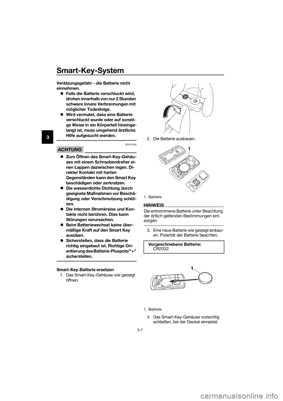 YAMAHA XMAX 400 2020  Betriebsanleitungen (in German) Smart-Key-System
3-7
3
Verätzungsgefahr - die Batterie nicht 
einnehmen. Falls die Batterie verschluckt wird, 
drohen innerhalb von nur 2 Stunden 
schwere innere Verbrennungen mit 
möglicher Tode