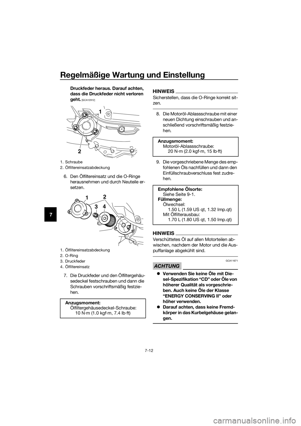 YAMAHA XMAX 400 2020  Betriebsanleitungen (in German) Regelmäßige Wartung und Einstellung
7-12
7
Druckfeder heraus. Darauf achten, 
dass die Druckfeder nicht verloren 
geht.
 [GCA12912]
6. Den Ölfiltereinsatz und die O-Ringe 
herausnehmen und durch Ne