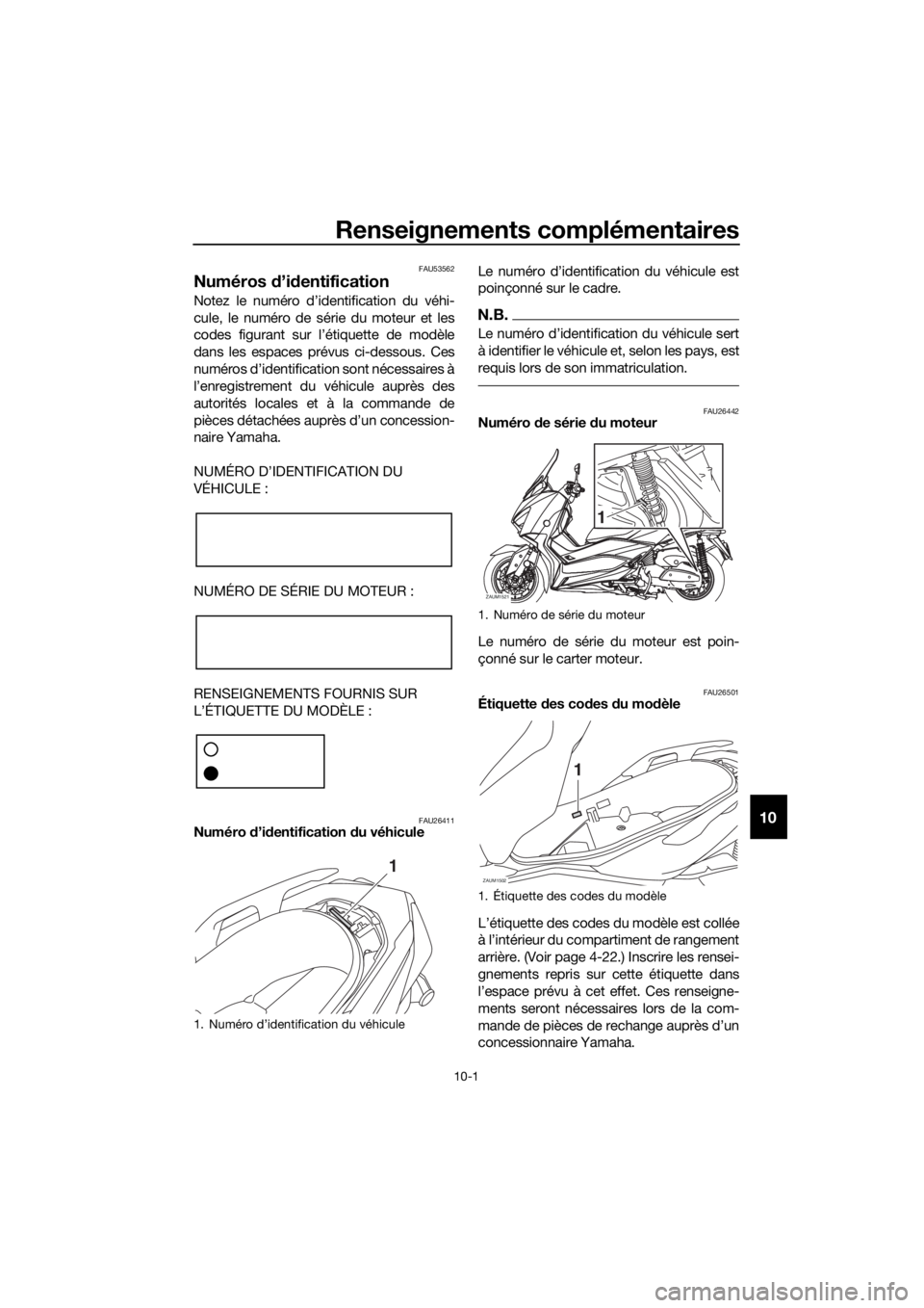 YAMAHA XMAX 400 2020  Notices Demploi (in French) Renseignements complémentaires
10-1
10
FAU53562
Numéros d’identification
Notez le numéro d’identification du véhi-
cule, le numéro de série du moteur et les
codes figurant sur l’étiquette
