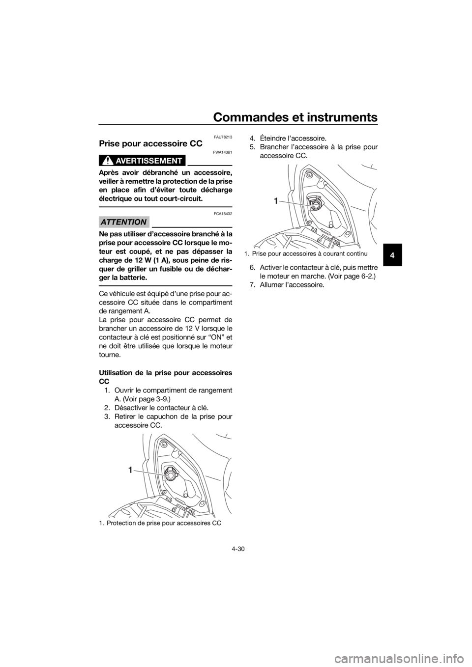 YAMAHA XMAX 400 2020  Notices Demploi (in French) Commandes et instruments
4-30
4
FAU78213
Prise pour accessoire CC 
AVERTISSEMENT
FWA14361
Après avoir débranché un accessoire,
veiller à remettre la protection de la prise
en place afin d’évite