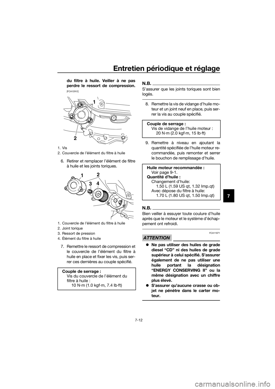 YAMAHA XMAX 400 2020  Notices Demploi (in French) Entretien périodique et réglage
7-12
7
du filtre à huile. Veiller à ne pas
perdre le ressort de compression.
[FCA12912]
6. Retirer et remplacer l’élément de filtre
à huile et les joints toriq