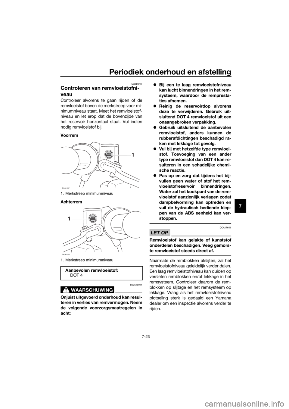 YAMAHA XMAX 400 2020 Instructieboekje (in Dutch) Periodiek onderhoud en afstelling
7-23
7
DAU40262
Controleren van remvloeistofni-
veau
Controleer alvorens te gaan rijden of de
remvloeistof boven de merkstreep voor mi-
nimumniveau staat. Meet het re YAMAHA XMAX 400 2020 Instructieboekje (in Dutch) Periodiek onderhoud en afstelling
7-23
7
DAU40262
Controleren van remvloeistofni-
veau
Controleer alvorens te gaan rijden of de
remvloeistof boven de merkstreep voor mi-
nimumniveau staat. Meet het re