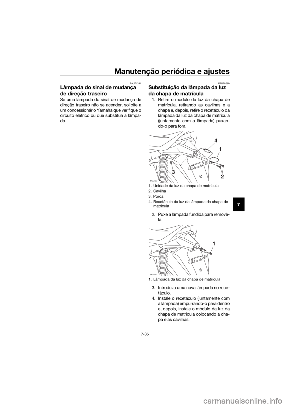 YAMAHA XMAX 400 2020 Manual de utilização (in Portuguese) Manutenção periódica e ajustes
7-35
7
PAUT1331
Lâmpada do sinal de mudança
de direção traseiro
Se uma lâmpada do sinal de mudança de
direção traseiro não se acender, solicite a
um concess YAMAHA XMAX 400 2020 Manual de utilização (in Portuguese) Manutenção periódica e ajustes
7-35
7
PAUT1331
Lâmpada do sinal de mudança
de direção traseiro
Se uma lâmpada do sinal de mudança de
direção traseiro não se acender, solicite a
um concess