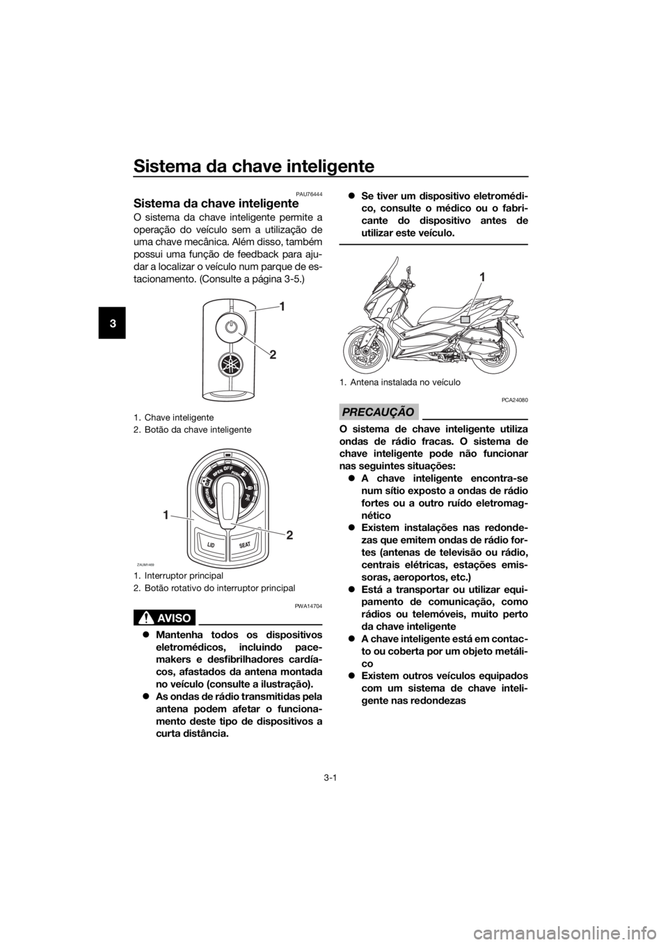 YAMAHA XMAX 400 2020 Manual de utilização (in Portuguese) Sistema da chave inteligente
3-1
3
PAU76444
Sistema da chave inteligente
O sistema da chave inteligente permite a
operação do veículo sem a utilização de
uma chave mecânica. Além disso, também YAMAHA XMAX 400 2020 Manual de utilização (in Portuguese) Sistema da chave inteligente
3-1
3
PAU76444
Sistema da chave inteligente
O sistema da chave inteligente permite a
operação do veículo sem a utilização de
uma chave mecânica. Além disso, também
