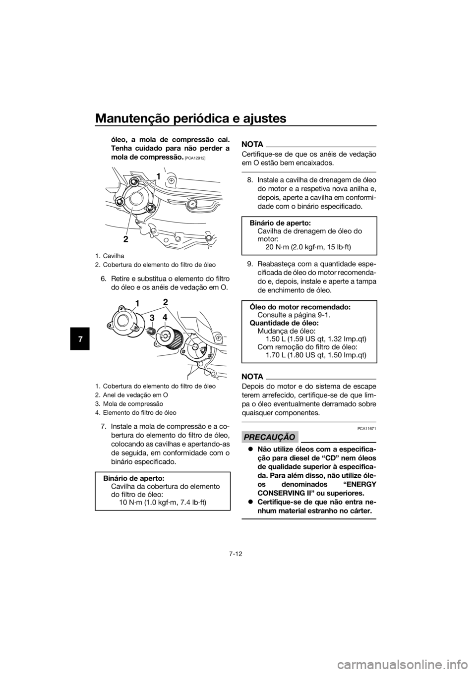 YAMAHA XMAX 400 2020  Manual de utilização (in Portuguese) Manutenção periódica e ajustes
7-12
7
óleo, a mola de compressão cai.
Tenha cuidado para não perder a
mola de compressão.
 [PCA12912]
6. Retire e substitua o elemento do filtro
do óleo e os an