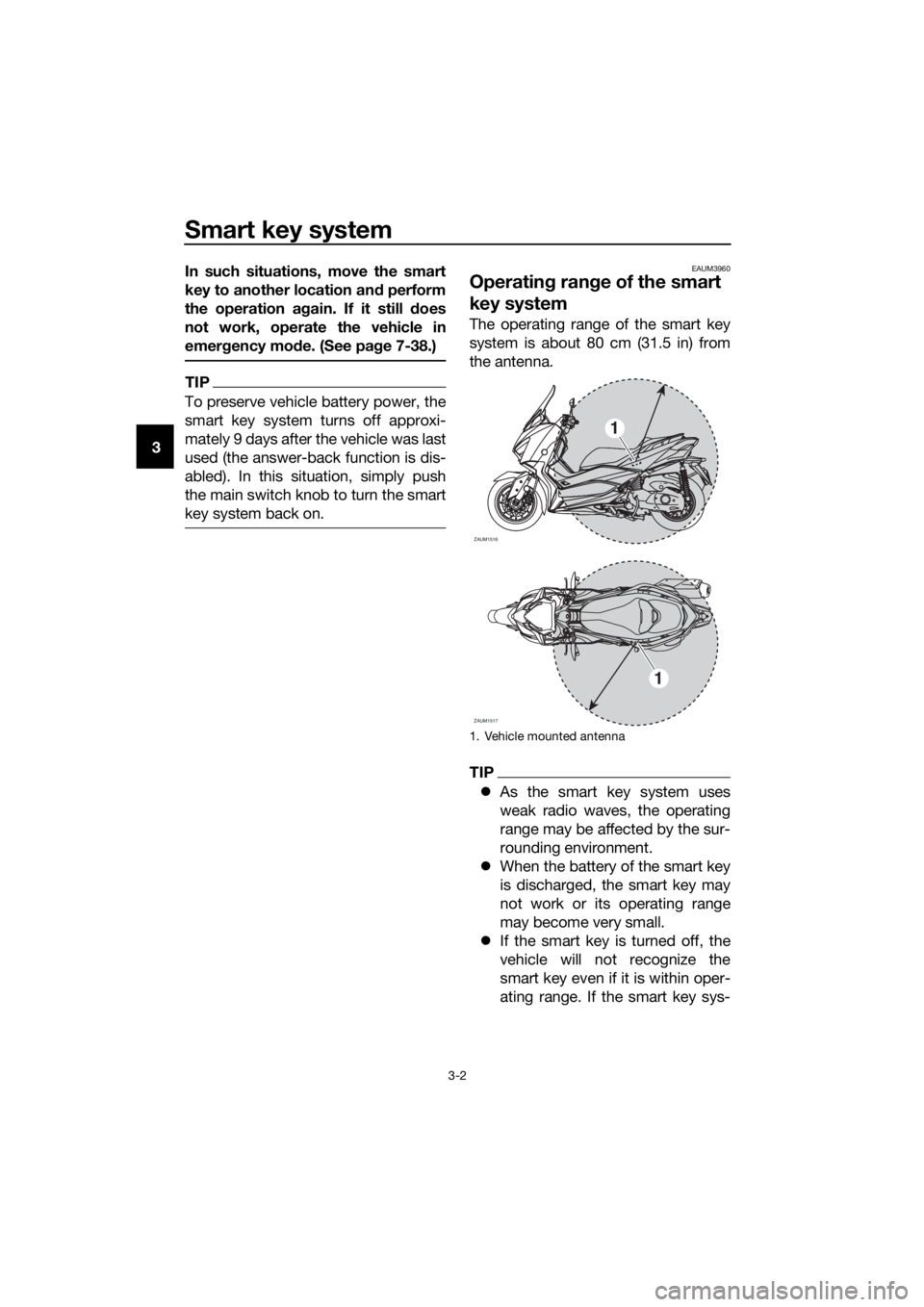 YAMAHA XMAX 400 2018  Owners Manual Smart key system
3-2
3In such situations, move the smart
key to another location and perform
the operation again. If it still does
not work, operate the vehicle in
emergency mode. (See page 7-38.)
TIP