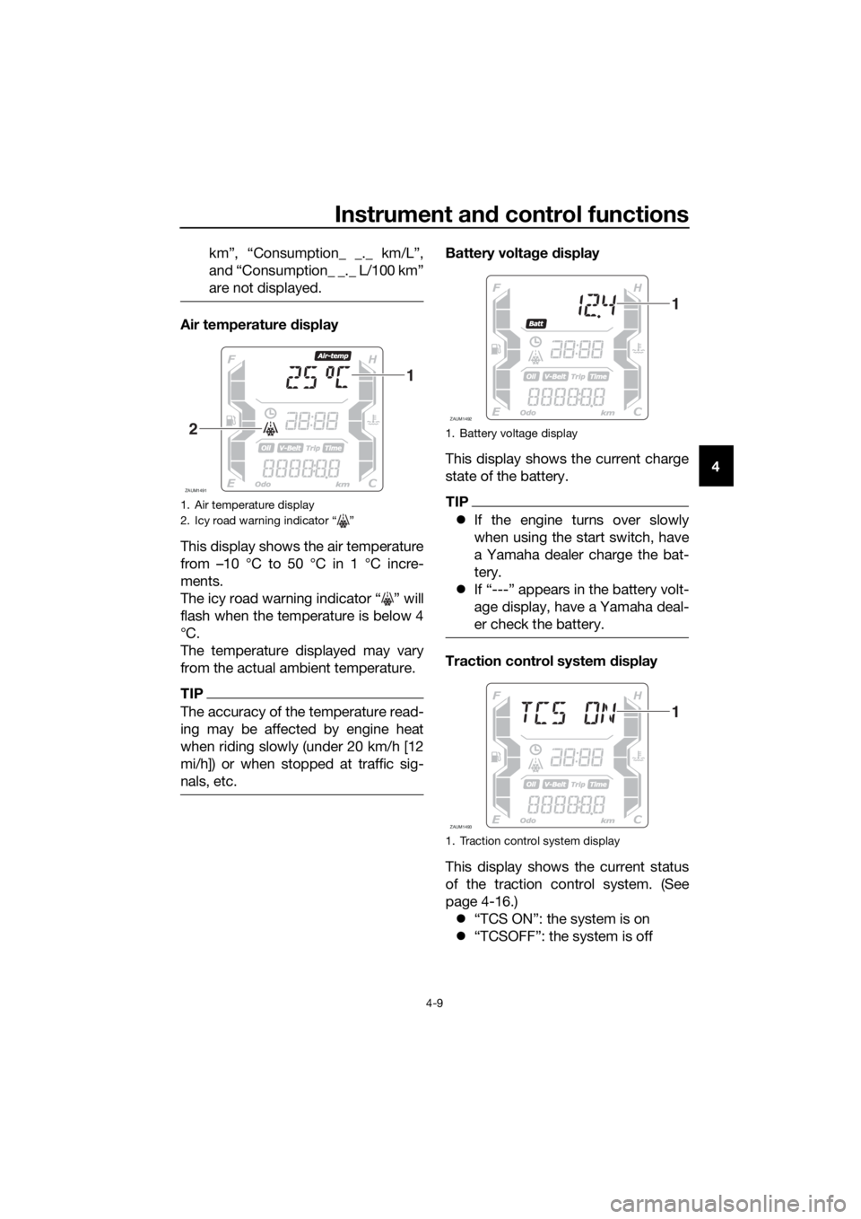 YAMAHA XMAX 400 2018 Owners Manual Instrument and control functions
4-9
4 km”, “Consumption_ _._ km/L”,
and “Consumption_ _._ L/100 km”
are not displayed.
Air temperature display
This display shows the air temperature
from YAMAHA XMAX 400 2018 Owners Manual Instrument and control functions
4-9
4 km”, “Consumption_ _._ km/L”,
and “Consumption_ _._ L/100 km”
are not displayed.
Air temperature display
This display shows the air temperature
from