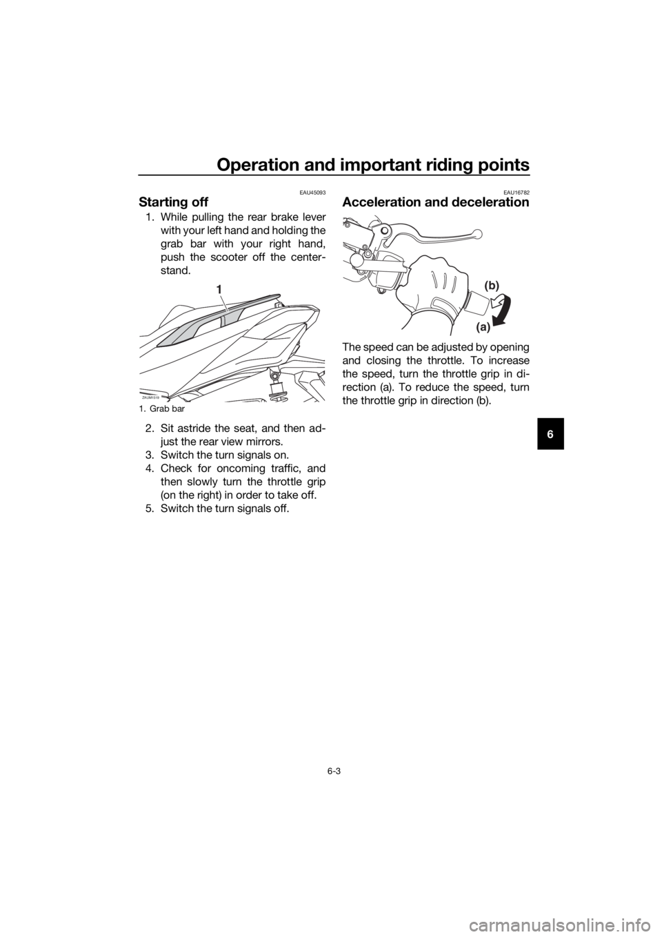 YAMAHA XMAX 400 2018 Repair Manual Operation and important riding points
6-3
6
EAU45093
Starting off
1. While pulling the rear brake lever
with your left hand and holding the
grab bar with your right hand,
push the scooter off the cent YAMAHA XMAX 400 2018 Repair Manual Operation and important riding points
6-3
6
EAU45093
Starting off
1. While pulling the rear brake lever
with your left hand and holding the
grab bar with your right hand,
push the scooter off the cent