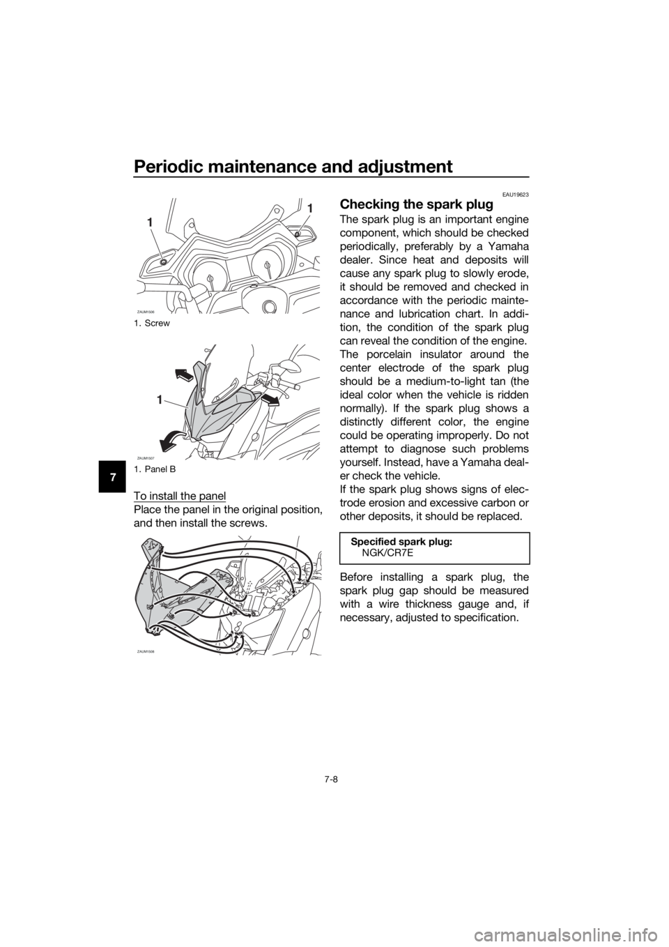 YAMAHA XMAX 400 2018 Manual PDF Periodic maintenance and adjustment
7-8
7
To install the panel
Place the panel in the original position,
and then install the screws.
EAU19623
Checking the spark plug
The spark plug is an important en YAMAHA XMAX 400 2018 Manual PDF Periodic maintenance and adjustment
7-8
7
To install the panel
Place the panel in the original position,
and then install the screws.
EAU19623
Checking the spark plug
The spark plug is an important en