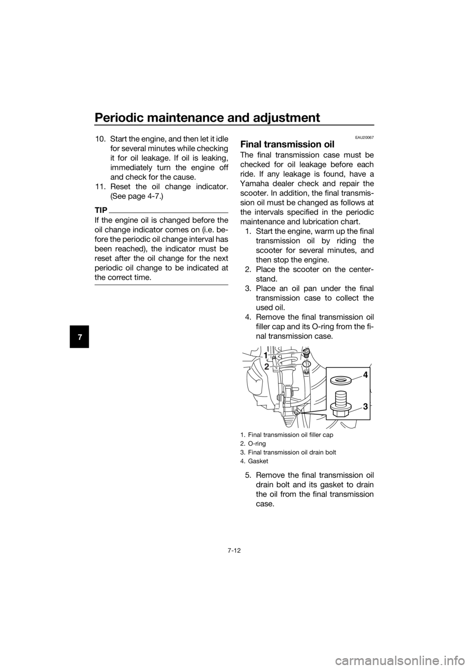 YAMAHA XMAX 400 2018 User Guide Periodic maintenance and adjustment
7-12
710. Start the engine, and then let it idle
for several minutes while checking
it for oil leakage. If oil is leaking,
immediately turn the engine off
and check YAMAHA XMAX 400 2018 User Guide Periodic maintenance and adjustment
7-12
710. Start the engine, and then let it idle
for several minutes while checking
it for oil leakage. If oil is leaking,
immediately turn the engine off
and check
