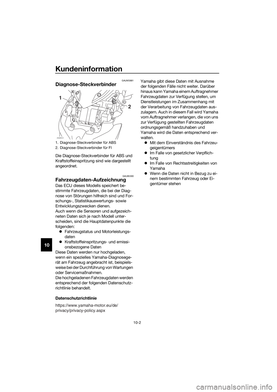 YAMAHA XMAX 400 2018  Betriebsanleitungen (in German) Kundeninformation
10-2
10
GAUM3881
Diagnose-Steckverbinder
Die Diagnose-Steckverbinder für ABS und 
Kraftstoffeinspritzung sind wie dargestellt 
angeordnet.
GAU85300Fahrzeugdaten-Aufzeichnung
Das ECU