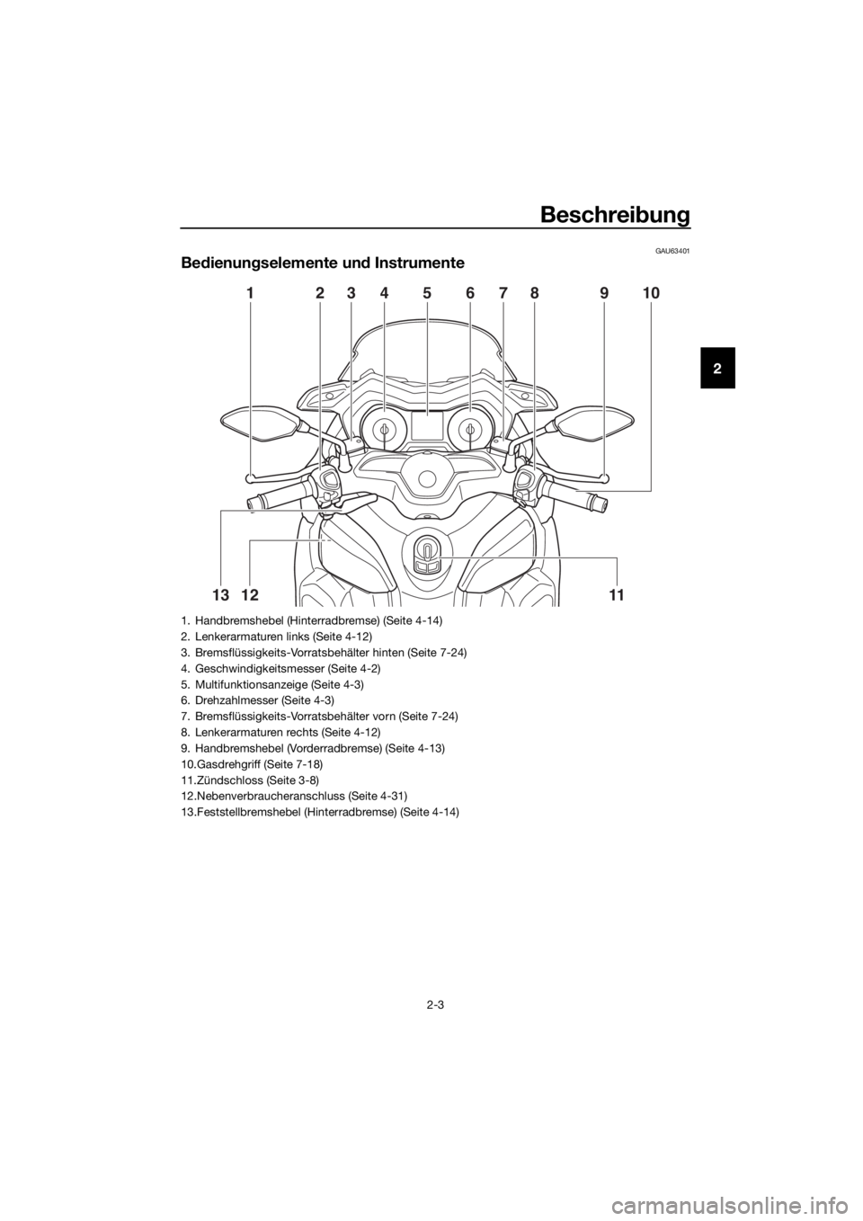 YAMAHA XMAX 400 2018  Betriebsanleitungen (in German) Beschreibung
2-3
2
GAU63401
Bedienungselemente und Instrumente
10
111312
123987564
1. Handbremshebel (Hinterradbremse) (Seite 4-14)
2. Lenkerarmaturen links (Seite 4-12)
3. Bremsflüssigkeits-Vorratsb