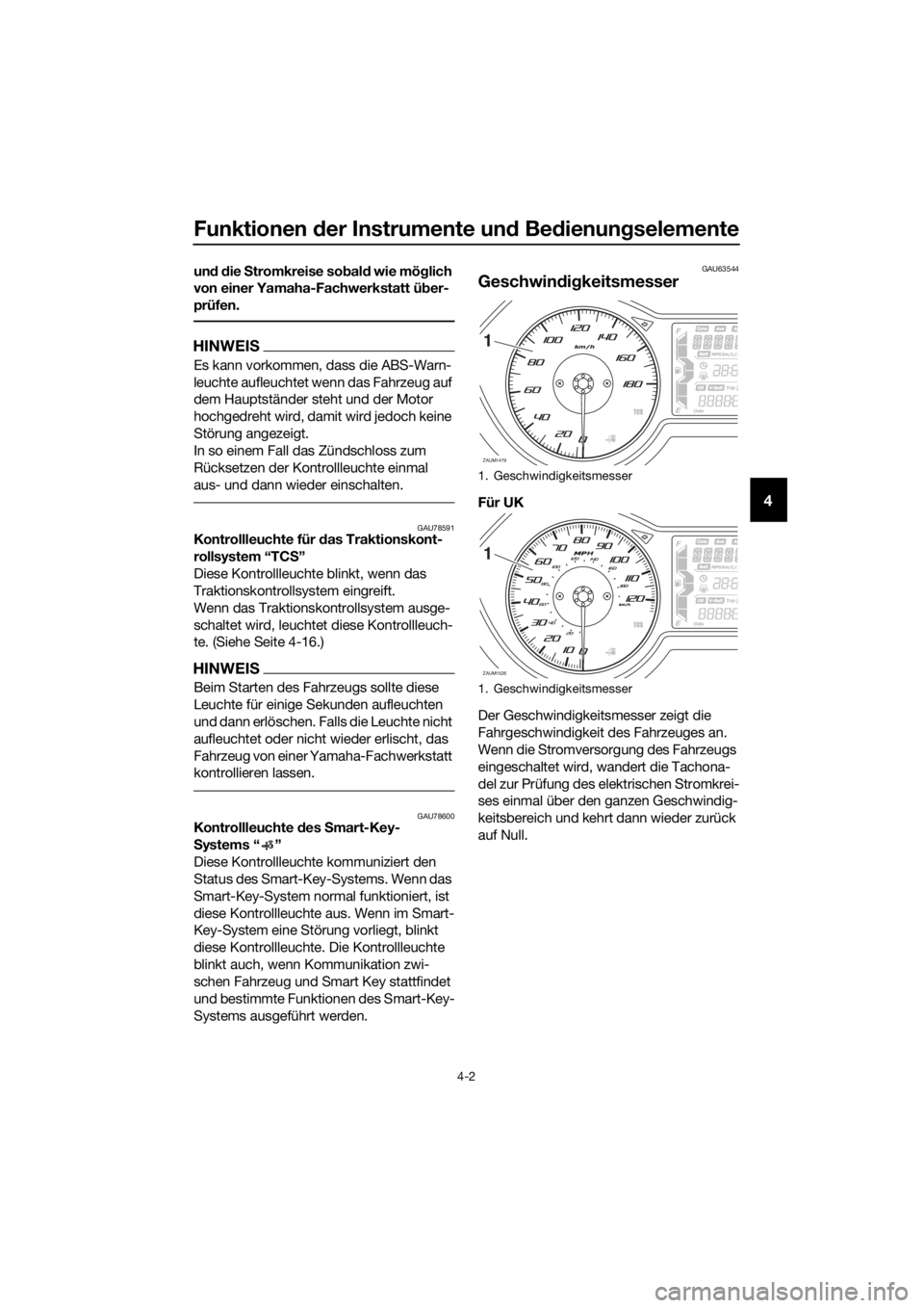 YAMAHA XMAX 400 2018  Betriebsanleitungen (in German) Funktionen der Instrumente und Bedienungselemente
4-2
4
und die Stromkreise sobald wie möglich 
von einer Yamaha-Fachwerkstatt über-
prüfen.
HINWEIS
Es kann vorkommen, dass die ABS-Warn-
leuchte au