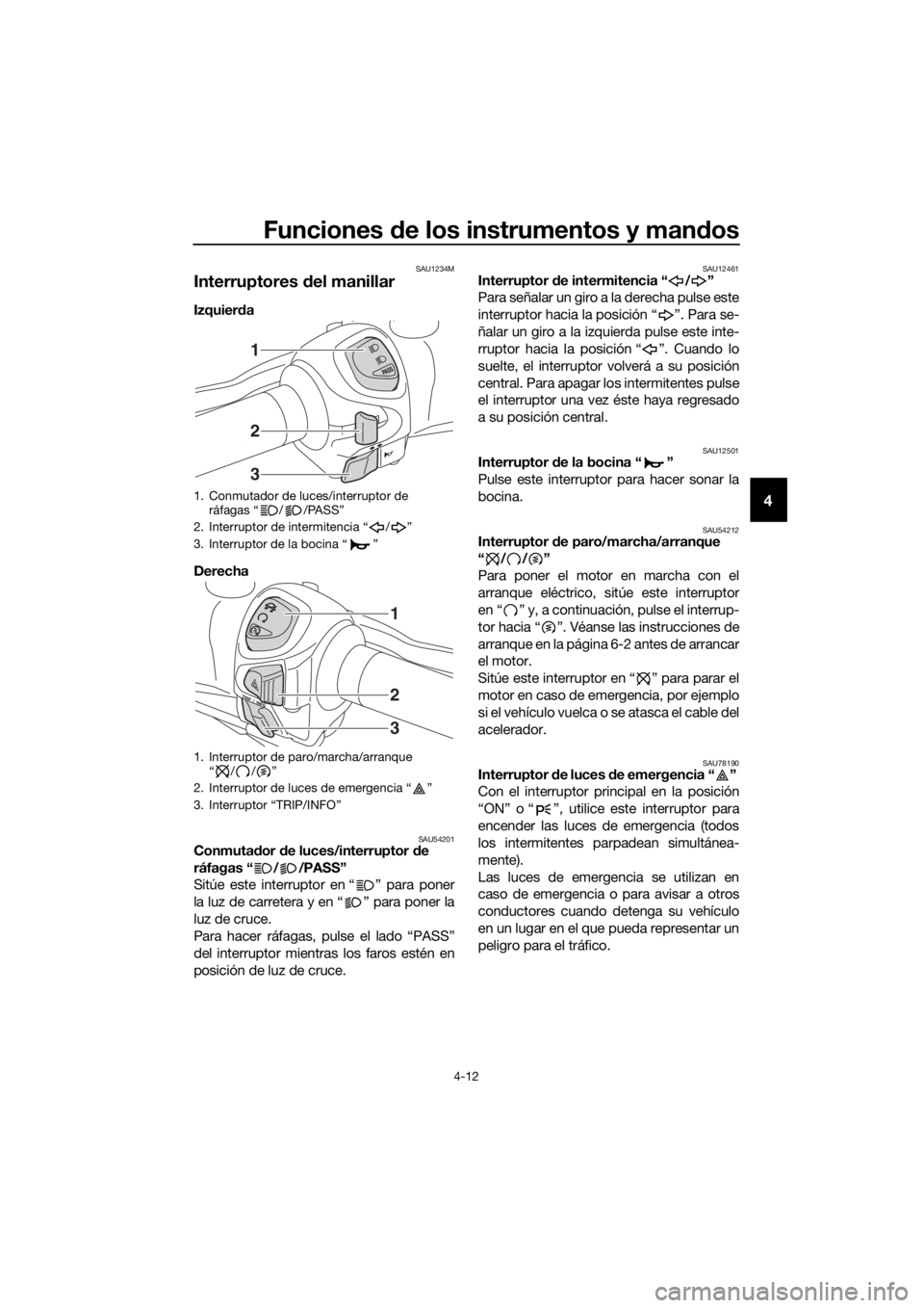 YAMAHA XMAX 400 2018 Manuale de Empleo (in Spanish) Funciones de los instrumentos y mandos
4-12
4
SAU1234M
Interruptores del manillar
Izquierda
Derecha
SAU54201Conmutador de luces/interruptor de
ráfagas “ / /PASS”
Sitúe este interruptor en “ YAMAHA XMAX 400 2018 Manuale de Empleo (in Spanish) Funciones de los instrumentos y mandos
4-12
4
SAU1234M
Interruptores del manillar
Izquierda
Derecha
SAU54201Conmutador de luces/interruptor de
ráfagas “ / /PASS”
Sitúe este interruptor en “
